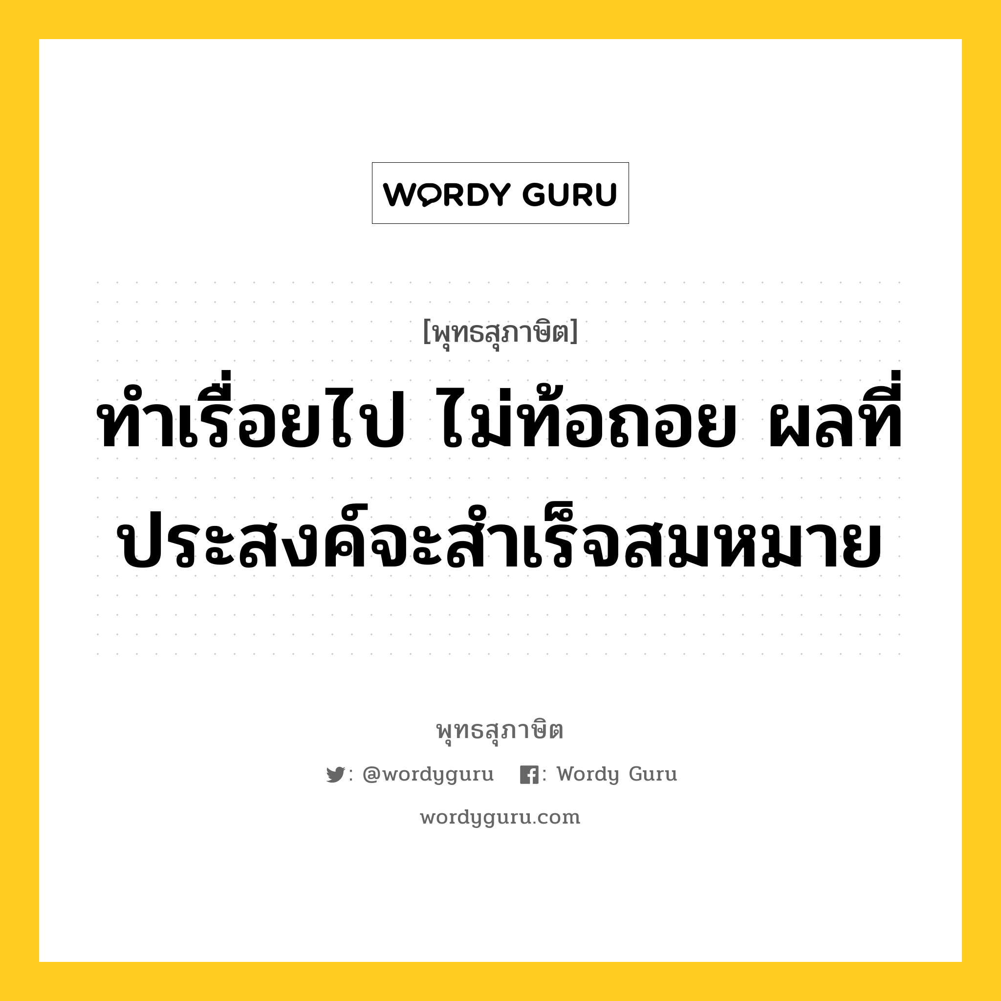 ทำเรื่อยไป ไม่ท้อถอย ผลที่ประสงค์จะสำเร็จสมหมาย หมายถึงอะไร?, พุทธสุภาษิต ทำเรื่อยไป ไม่ท้อถอย ผลที่ประสงค์จะสำเร็จสมหมาย หมวดหมู่ หมวดความเพียร หมวด หมวดความเพียร