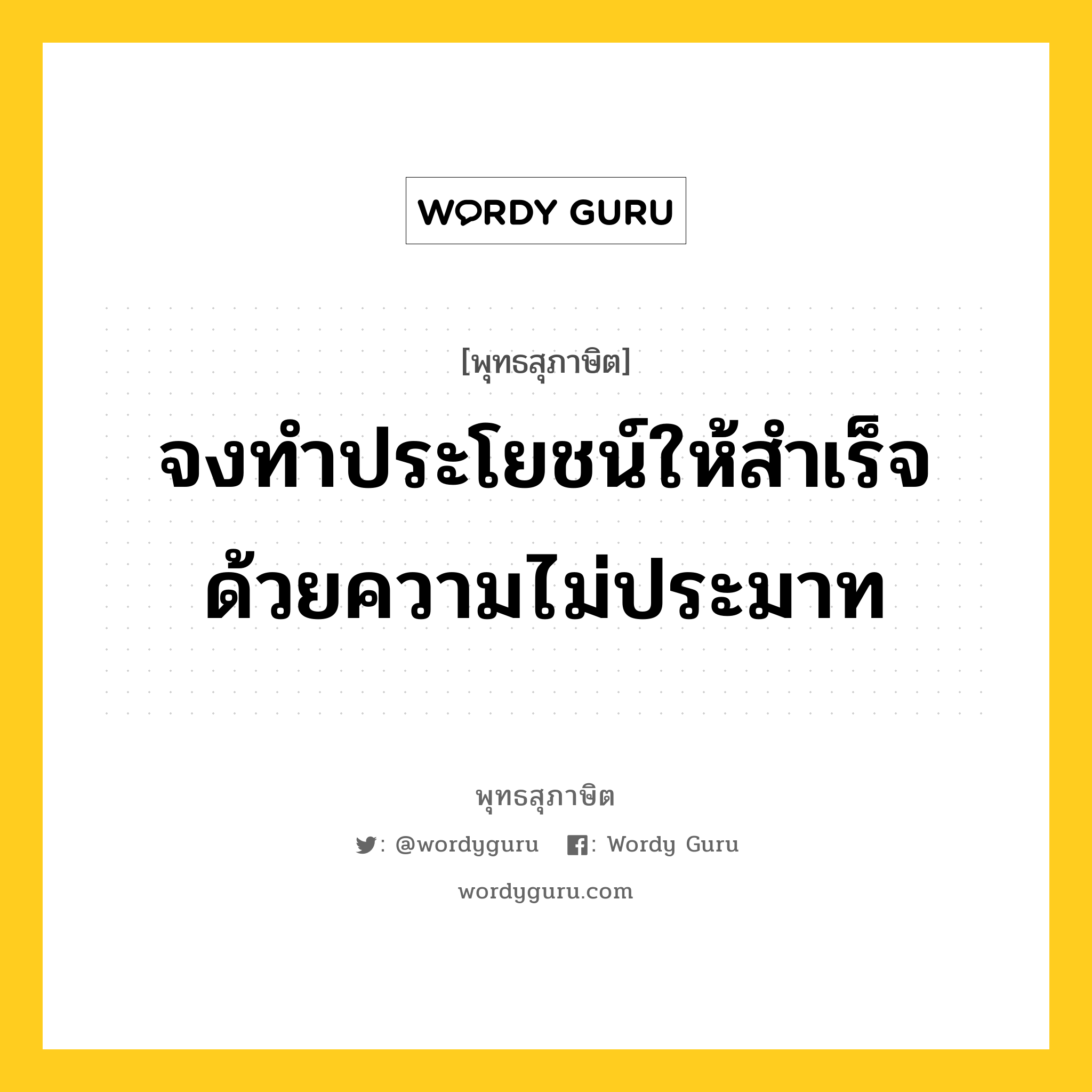 จงทำประโยชน์ให้สำเร็จ ด้วยความไม่ประมาท หมายถึงอะไร?, พุทธสุภาษิต จงทำประโยชน์ให้สำเร็จ ด้วยความไม่ประมาท หมวดหมู่ หมวดความเพียร หมวด หมวดความเพียร