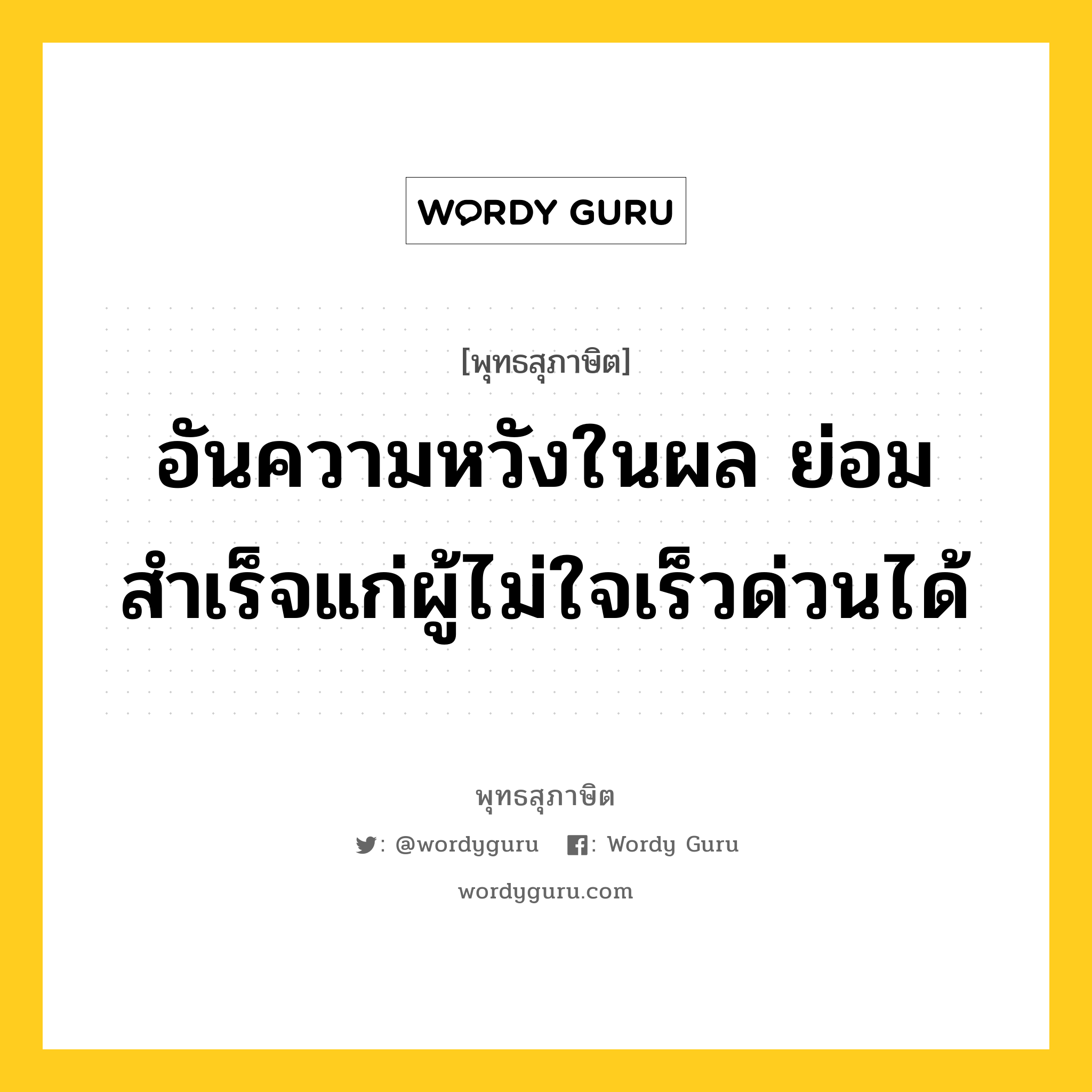 อันความหวังในผล ย่อมสำเร็จแก่ผู้ไม่ใจเร็วด่วนได้ หมายถึงอะไร?, พุทธสุภาษิต อันความหวังในผล ย่อมสำเร็จแก่ผู้ไม่ใจเร็วด่วนได้ หมวดหมู่ หมวดความเพียร หมวด หมวดความเพียร