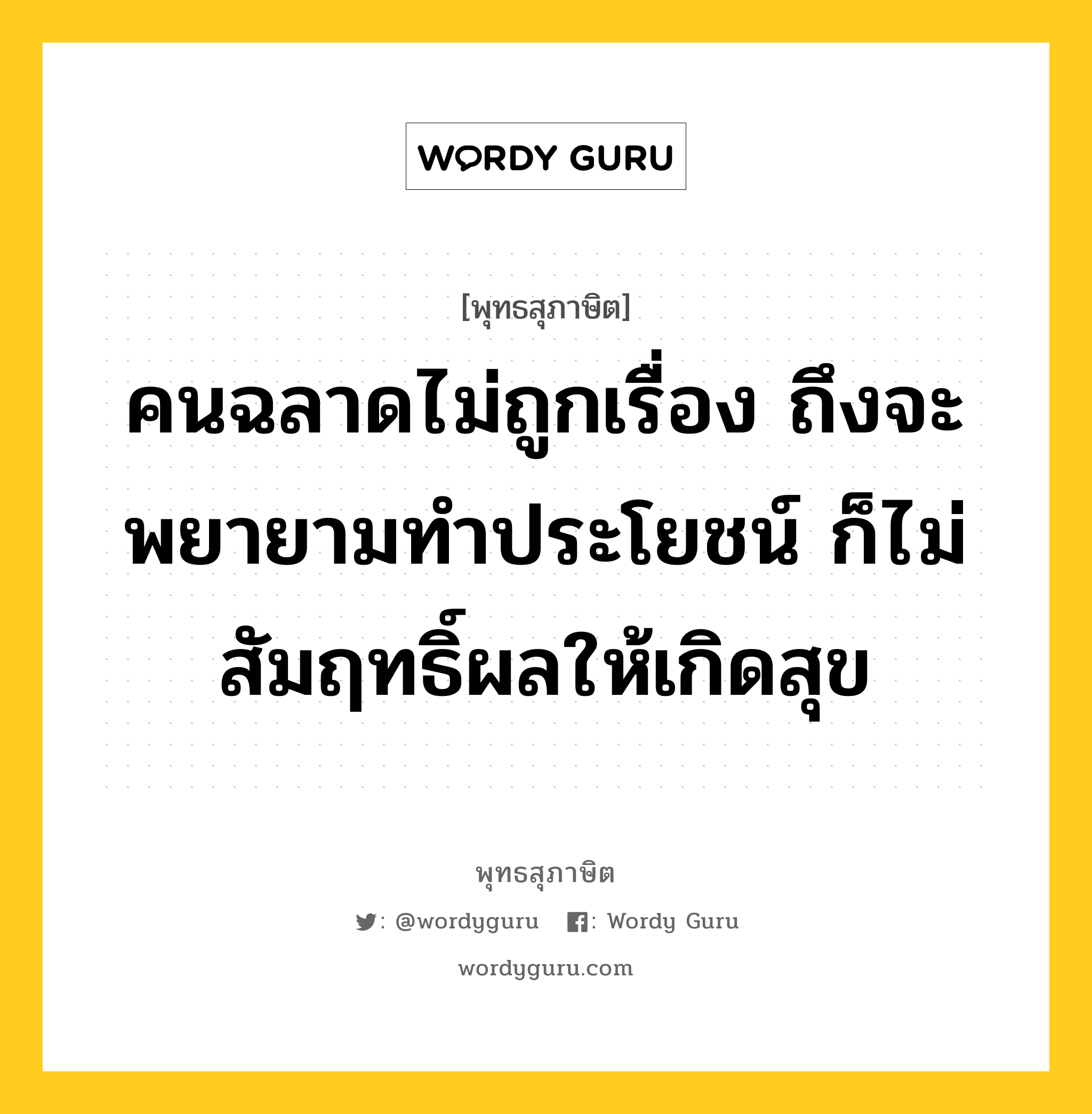 คนฉลาดไม่ถูกเรื่อง ถึงจะพยายามทำประโยชน์ ก็ไม่สัมฤทธิ์ผลให้เกิดสุข หมายถึงอะไร?, พุทธสุภาษิต คนฉลาดไม่ถูกเรื่อง ถึงจะพยายามทำประโยชน์ ก็ไม่สัมฤทธิ์ผลให้เกิดสุข หมวดหมู่ หมวดความเพียร หมวด หมวดความเพียร