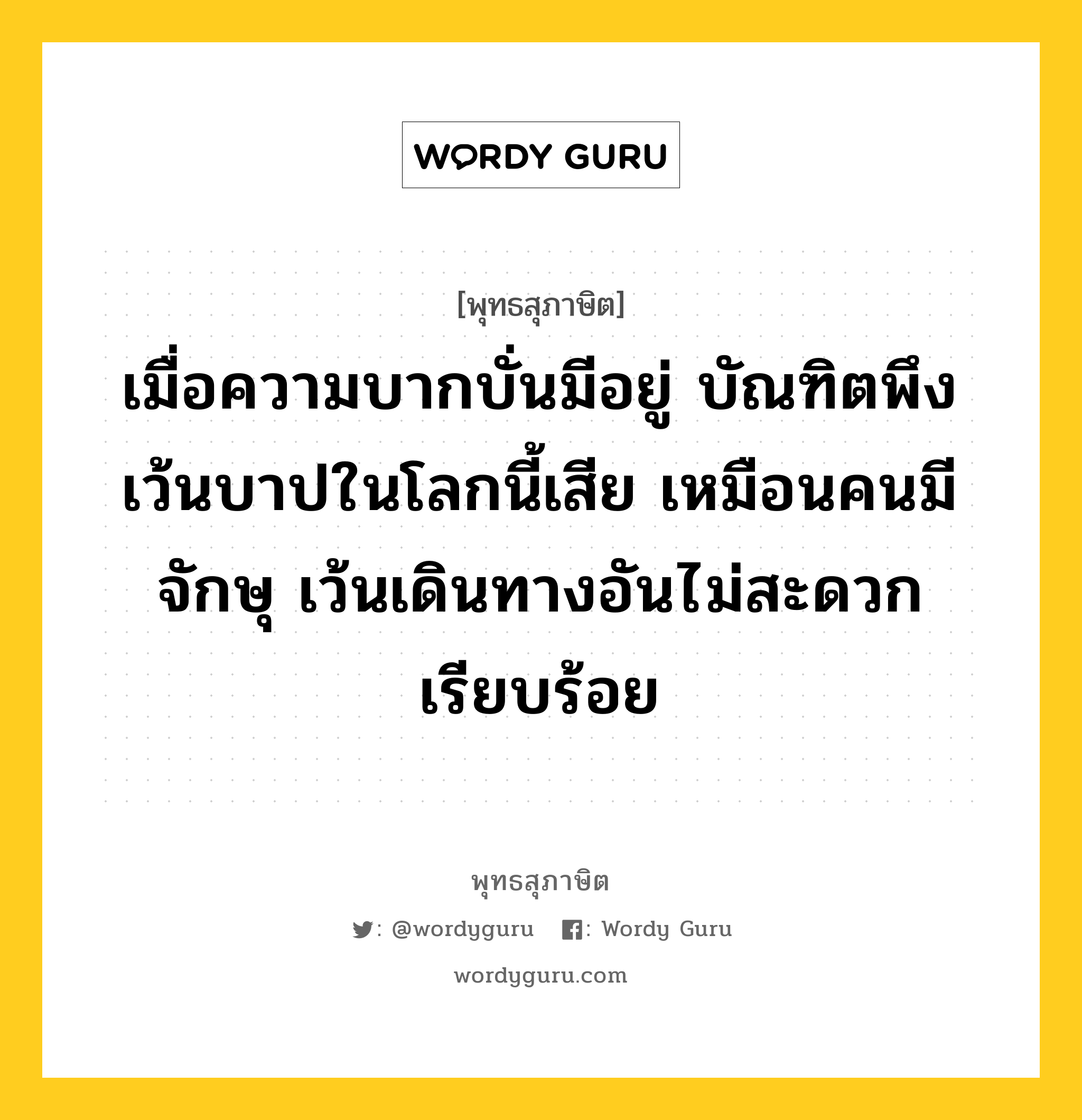 เมื่อความบากบั่นมีอยู่ บัณฑิตพึงเว้นบาปในโลกนี้เสีย เหมือนคนมีจักษุ เว้นเดินทางอันไม่สะดวกเรียบร้อย หมายถึงอะไร?, พุทธสุภาษิต เมื่อความบากบั่นมีอยู่ บัณฑิตพึงเว้นบาปในโลกนี้เสีย เหมือนคนมีจักษุ เว้นเดินทางอันไม่สะดวกเรียบร้อย หมวดหมู่ หมวดความเพียร หมวด หมวดความเพียร