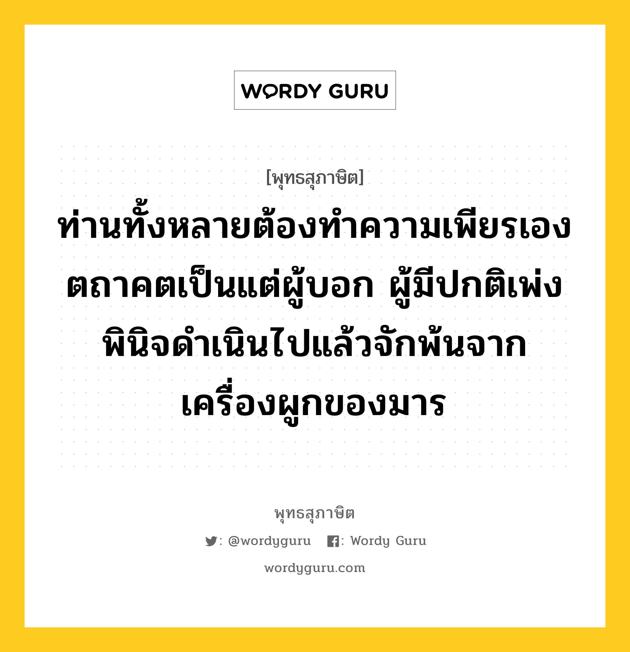 ท่านทั้งหลายต้องทำความเพียรเอง ตถาคตเป็นแต่ผู้บอก ผู้มีปกติเพ่งพินิจดำเนินไปแล้วจักพ้นจากเครื่องผูกของมาร หมายถึงอะไร?, พุทธสุภาษิต ท่านทั้งหลายต้องทำความเพียรเอง ตถาคตเป็นแต่ผู้บอก ผู้มีปกติเพ่งพินิจดำเนินไปแล้วจักพ้นจากเครื่องผูกของมาร หมวดหมู่ หมวดความเพียร หมวด หมวดความเพียร