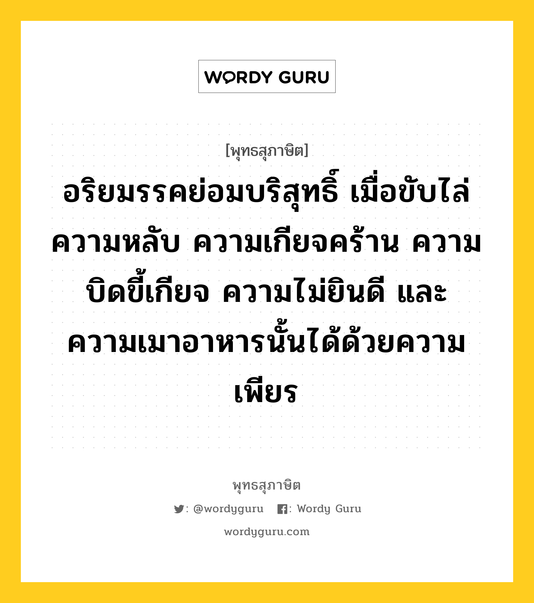 อริยมรรคย่อมบริสุทธิ์ เมื่อขับไล่ความหลับ ความเกียจคร้าน ความบิดขี้เกียจ ความไม่ยินดี และ ความเมาอาหารนั้นได้ด้วยความเพียร หมายถึงอะไร?, พุทธสุภาษิต อริยมรรคย่อมบริสุทธิ์ เมื่อขับไล่ความหลับ ความเกียจคร้าน ความบิดขี้เกียจ ความไม่ยินดี และ ความเมาอาหารนั้นได้ด้วยความเพียร หมวดหมู่ หมวดความเพียร หมวด หมวดความเพียร