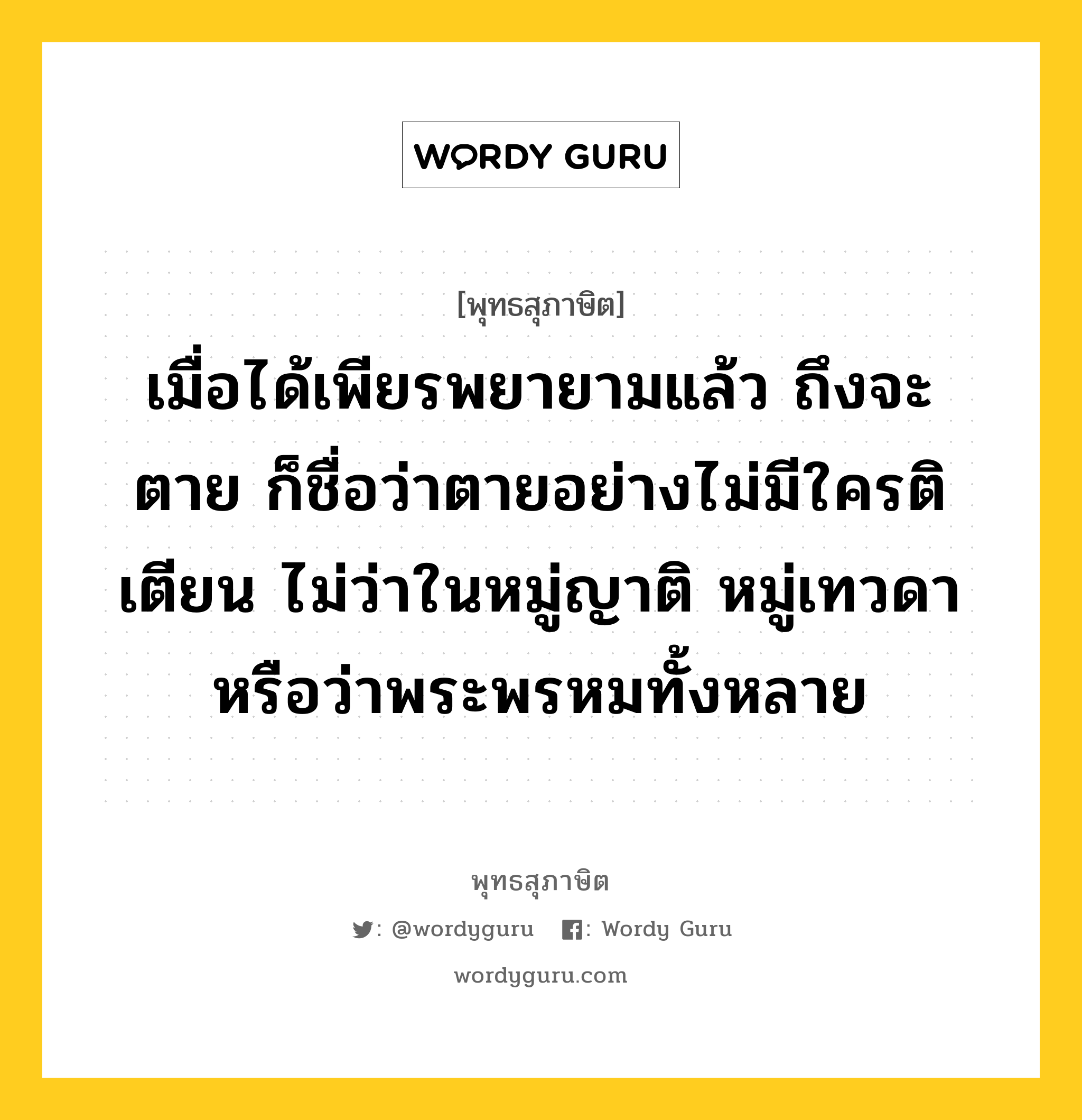 เมื่อได้เพียรพยายามแล้ว ถึงจะตาย ก็ชื่อว่าตายอย่างไม่มีใครติเตียน ไม่ว่าในหมู่ญาติ หมู่เทวดา หรือว่าพระพรหมทั้งหลาย หมายถึงอะไร?, พุทธสุภาษิต เมื่อได้เพียรพยายามแล้ว ถึงจะตาย ก็ชื่อว่าตายอย่างไม่มีใครติเตียน ไม่ว่าในหมู่ญาติ หมู่เทวดา หรือว่าพระพรหมทั้งหลาย หมวดหมู่ หมวดความเพียร หมวด หมวดความเพียร