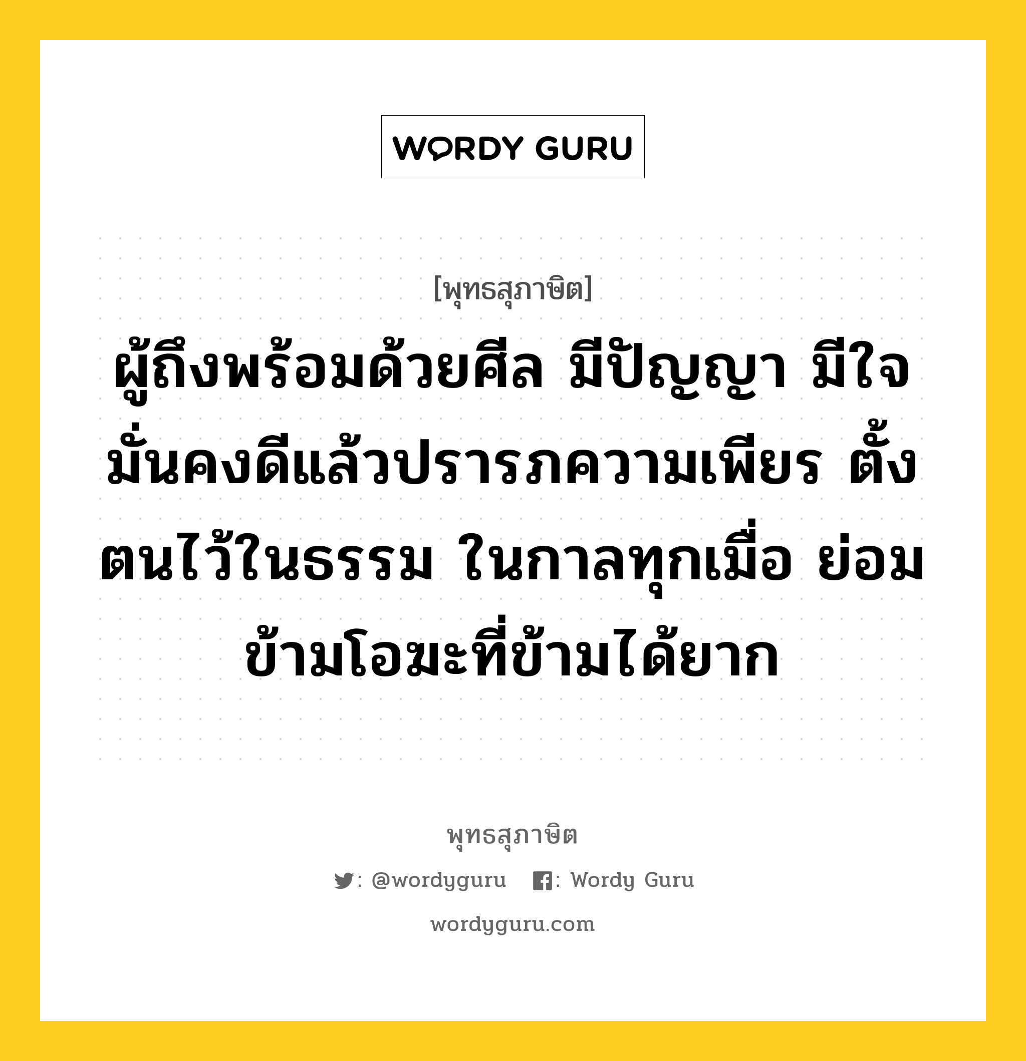 ผู้ถึงพร้อมด้วยศีล มีปัญญา มีใจมั่นคงดีแล้วปรารภความเพียร ตั้งตนไว้ในธรรม ในกาลทุกเมื่อ ย่อมข้ามโอฆะที่ข้ามได้ยาก หมายถึงอะไร?, พุทธสุภาษิต ผู้ถึงพร้อมด้วยศีล มีปัญญา มีใจมั่นคงดีแล้วปรารภความเพียร ตั้งตนไว้ในธรรม ในกาลทุกเมื่อ ย่อมข้ามโอฆะที่ข้ามได้ยาก หมวดหมู่ หมวดความเพียร หมวด หมวดความเพียร