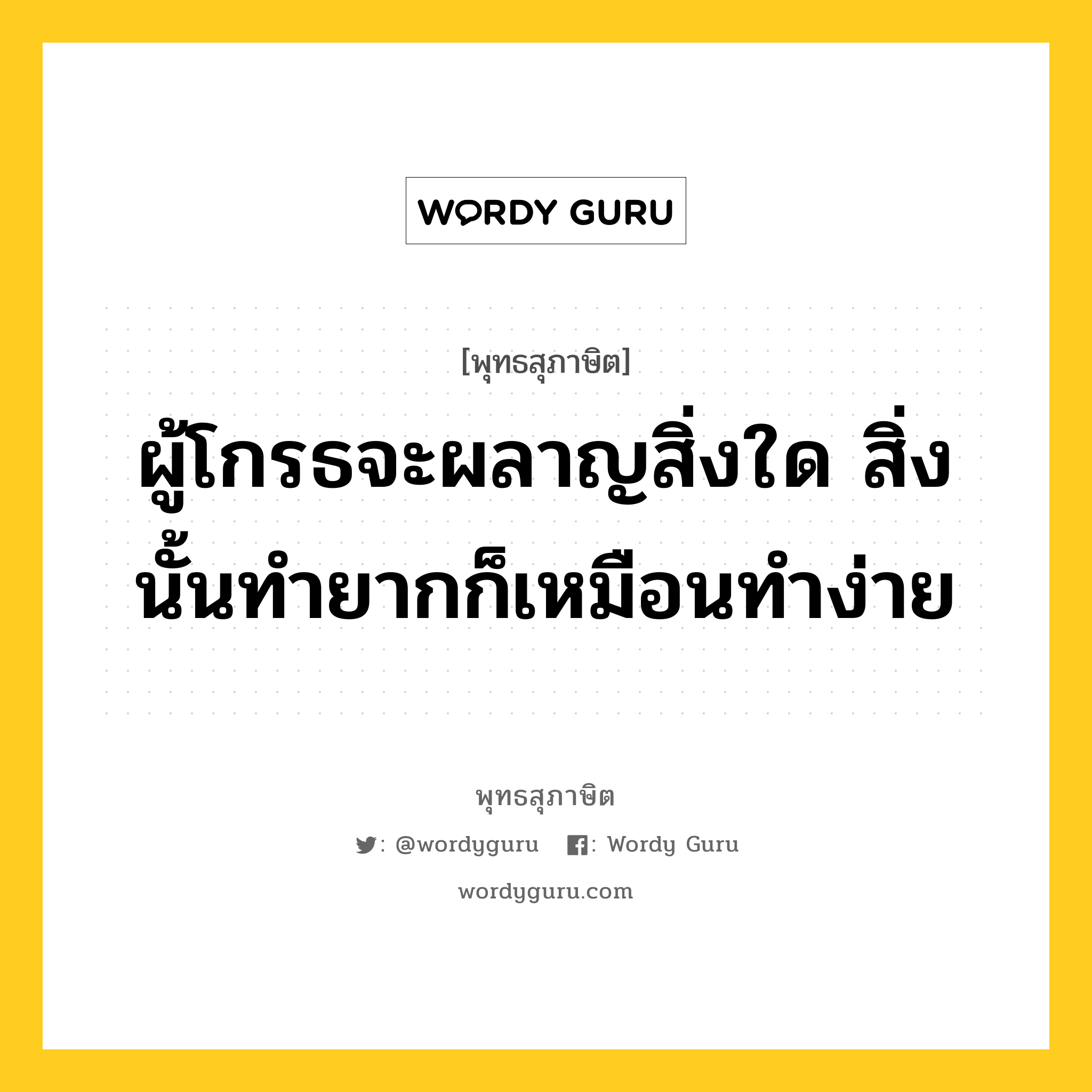 ผู้โกรธจะผลาญสิ่งใด สิ่งนั้นทำยากก็เหมือนทำง่าย หมายถึงอะไร?, พุทธสุภาษิต ผู้โกรธจะผลาญสิ่งใด สิ่งนั้นทำยากก็เหมือนทำง่าย หมวดหมู่ หมวดความโกรธ หมวด หมวดความโกรธ