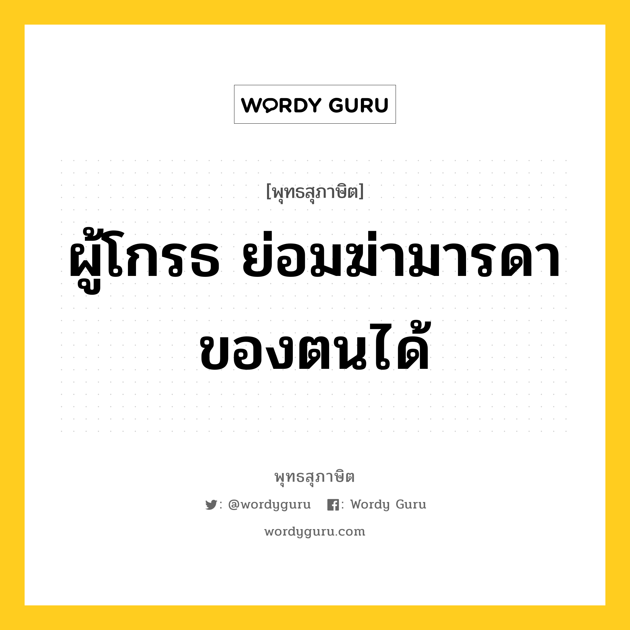 ผู้โกรธ ย่อมฆ่ามารดาของตนได้ หมายถึงอะไร?, พุทธสุภาษิต ผู้โกรธ ย่อมฆ่ามารดาของตนได้ หมวดหมู่ หมวดความโกรธ หมวด หมวดความโกรธ