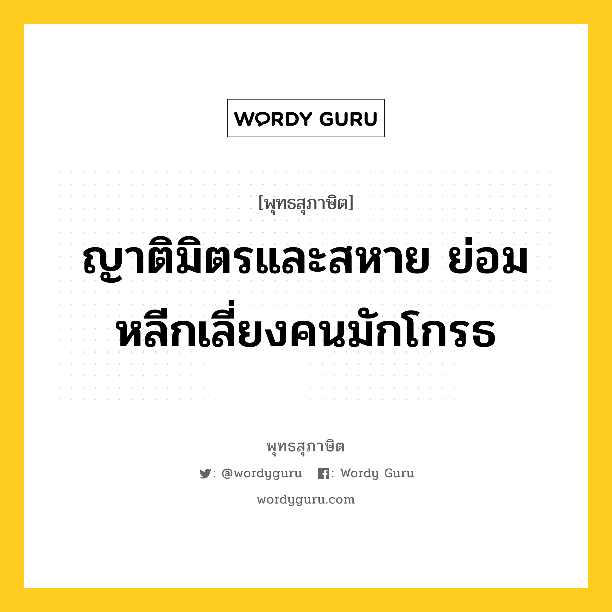 ญาติมิตรและสหาย ย่อมหลีกเลี่ยงคนมักโกรธ หมายถึงอะไร?, พุทธสุภาษิต ญาติมิตรและสหาย ย่อมหลีกเลี่ยงคนมักโกรธ หมวดหมู่ หมวดความโกรธ หมวด หมวดความโกรธ