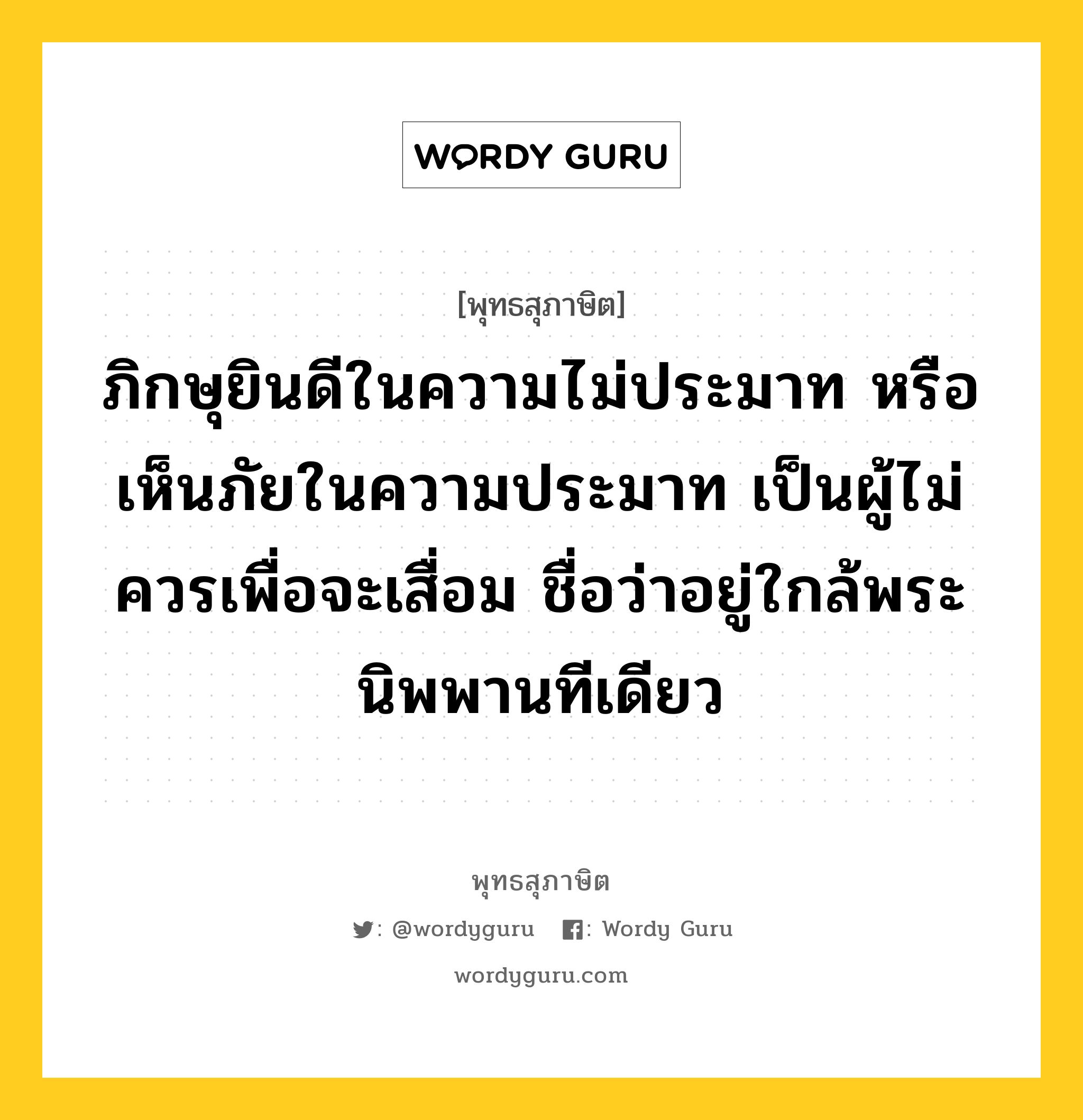 ภิกษุยินดีในความไม่ประมาท หรือเห็นภัยในความประมาท ย่อมเผาสังโยชน์น้อยใหญ่ไป เหมือนไฟไหม้เชื้อน้อยใหญ่ไปฉะนั้น หมายถึงอะไร?, พุทธสุภาษิต ภิกษุยินดีในความไม่ประมาท หรือเห็นภัยในความประมาท เป็นผู้ไม่ควรเพื่อจะเสื่อม ชื่อว่าอยู่ใกล้พระนิพพานทีเดียว หมวดหมู่ หมวดความไม่ประมาท หมวด หมวดความไม่ประมาท