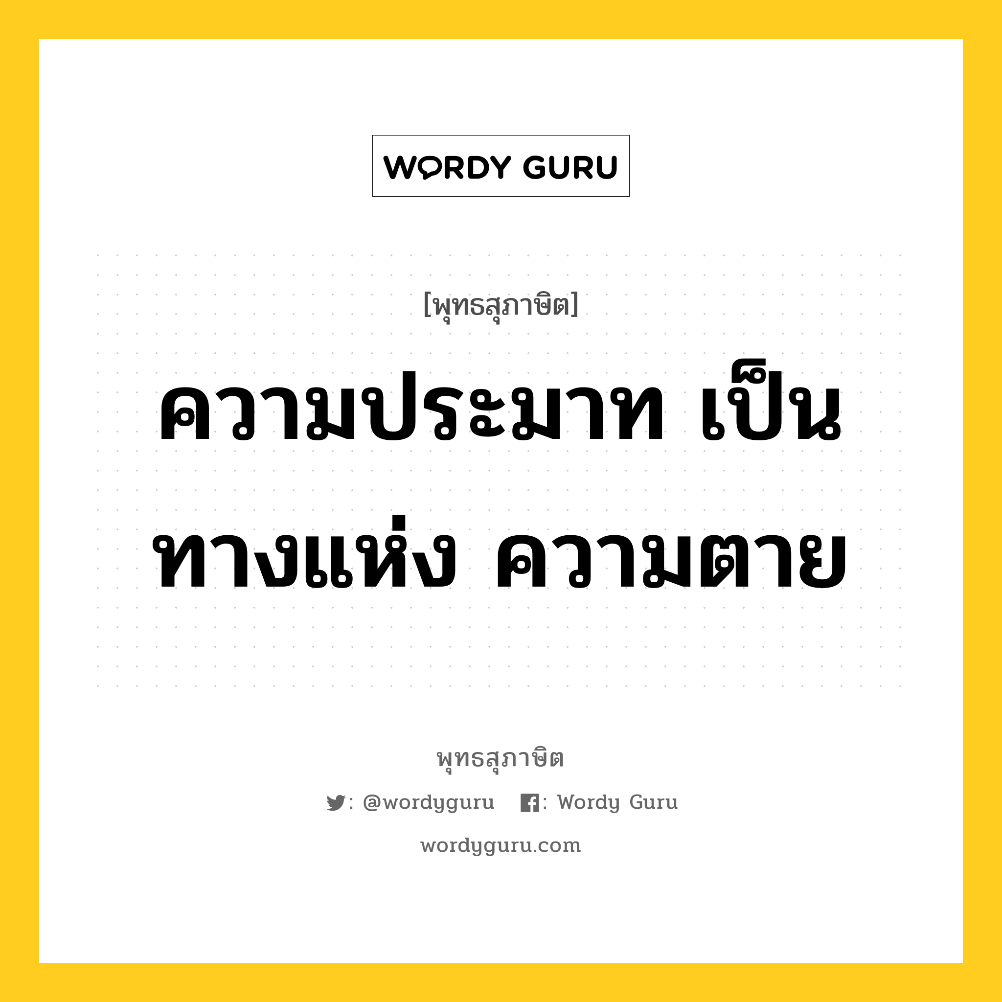 ความประมาท เป็นทางแห่ง ความตาย หมายถึงอะไร?, พุทธสุภาษิต ความประมาท เป็นทางแห่ง ความตาย หมวดหมู่ หมวดความประมาท หมวด หมวดความประมาท