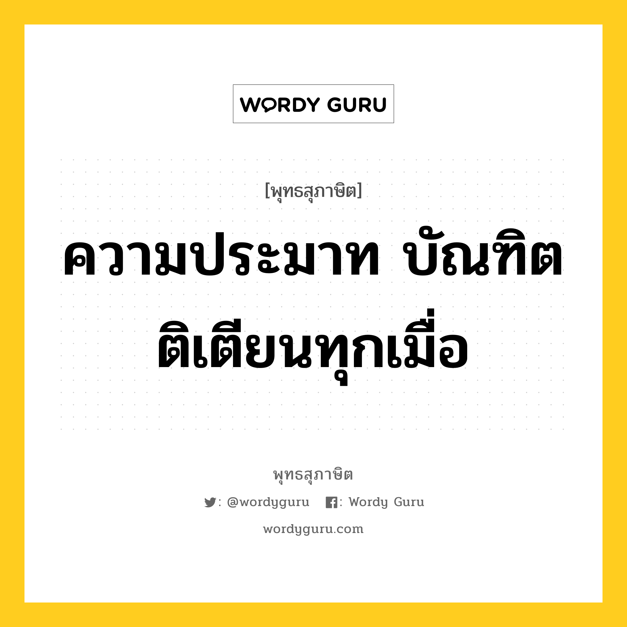 ความประมาท บัณฑิต ติเตียนทุกเมื่อ หมายถึงอะไร?, พุทธสุภาษิต ความประมาท บัณฑิต ติเตียนทุกเมื่อ หมวดหมู่ หมวดความประมาท หมวด หมวดความประมาท