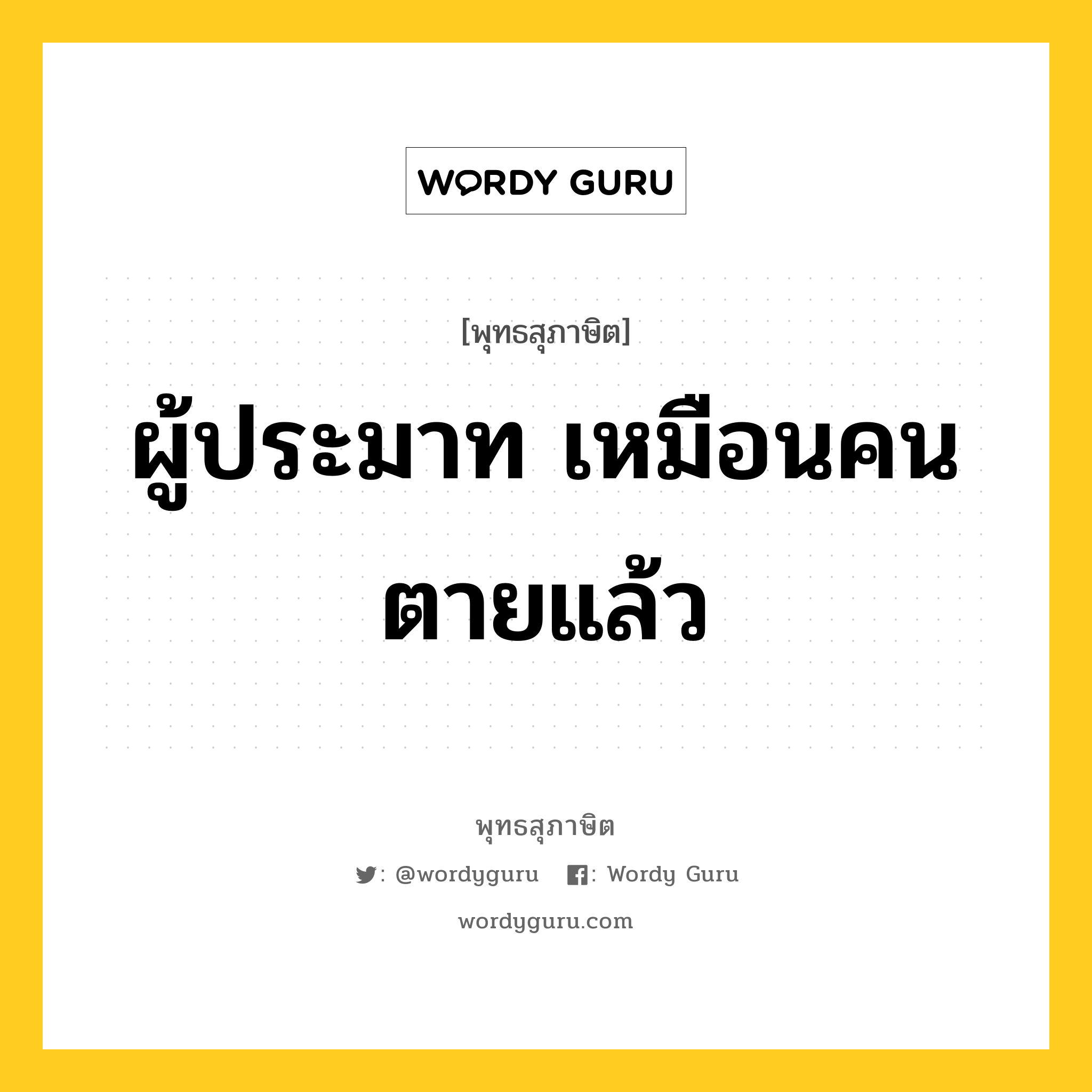 ผู้ประมาท เหมือนคนตายแล้ว หมายถึงอะไร?, พุทธสุภาษิต ผู้ประมาท เหมือนคนตายแล้ว หมวดหมู่ หมวดความประมาท หมวด หมวดความประมาท