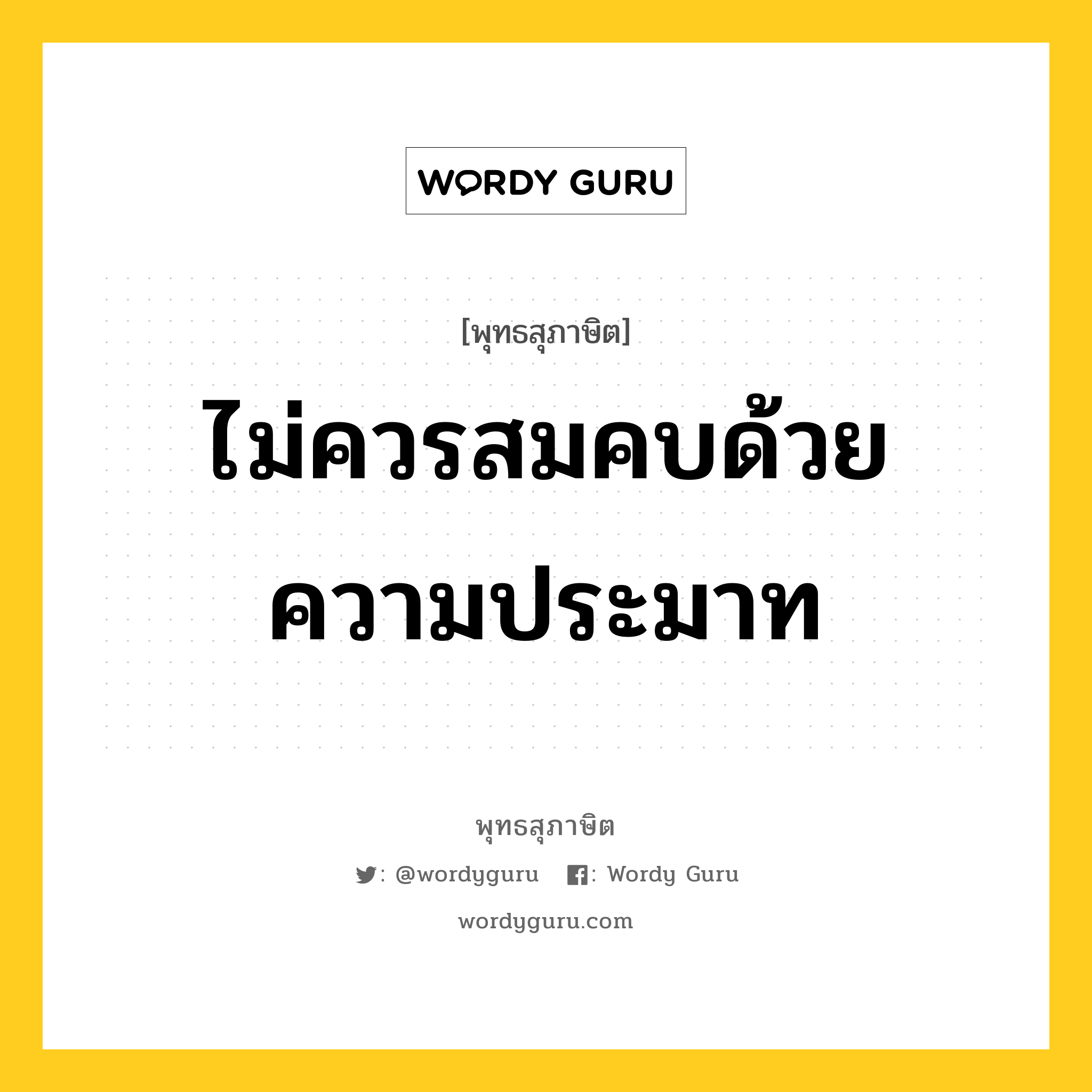 ไม่ควรสมคบด้วยความประมาท หมายถึงอะไร?, พุทธสุภาษิต ไม่ควรสมคบด้วยความประมาท หมวดหมู่ หมวดความประมาท หมวด หมวดความประมาท