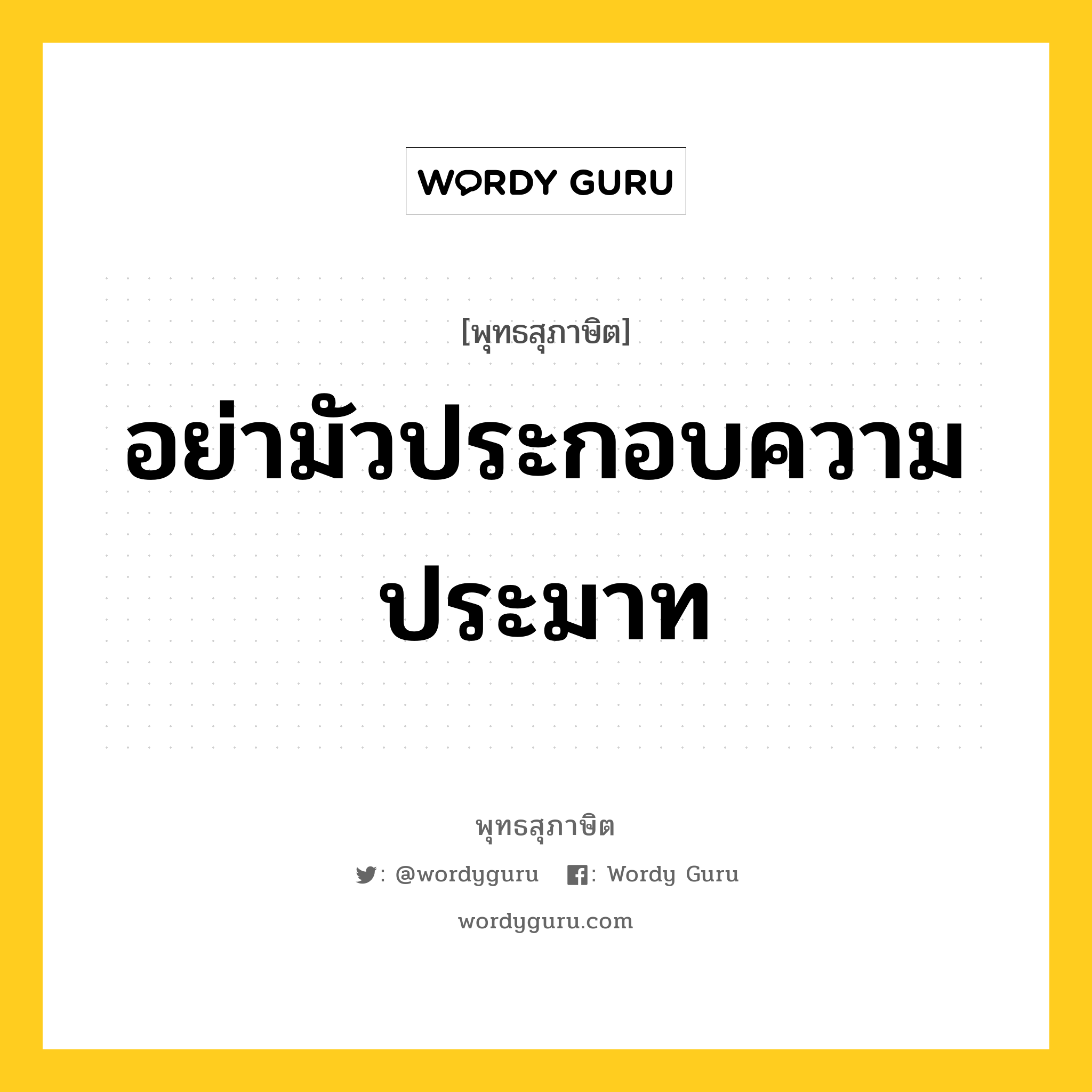 อย่ามัวประกอบความประมาท หมายถึงอะไร?, พุทธสุภาษิต อย่ามัวประกอบความประมาท หมวดหมู่ หมวดความประมาท หมวด หมวดความประมาท