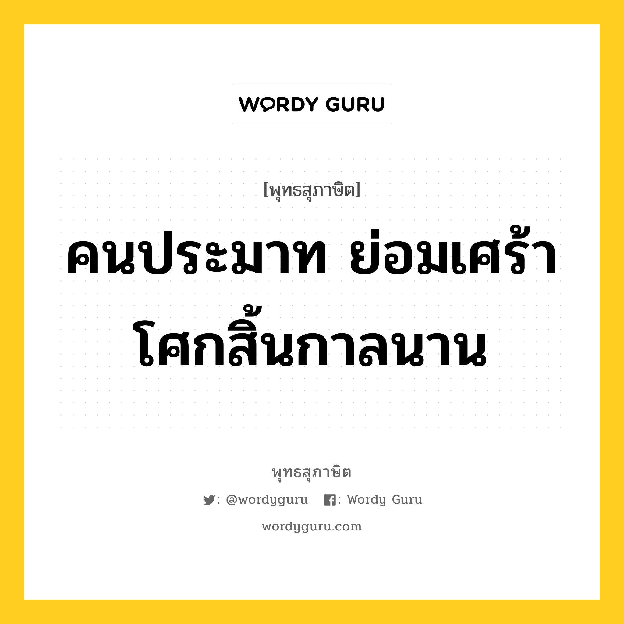 คนประมาท ย่อมเศร้าโศกสิ้นกาลนาน หมายถึงอะไร?, พุทธสุภาษิต คนประมาท ย่อมเศร้าโศกสิ้นกาลนาน หมวดหมู่ หมวดความประมาท หมวด หมวดความประมาท