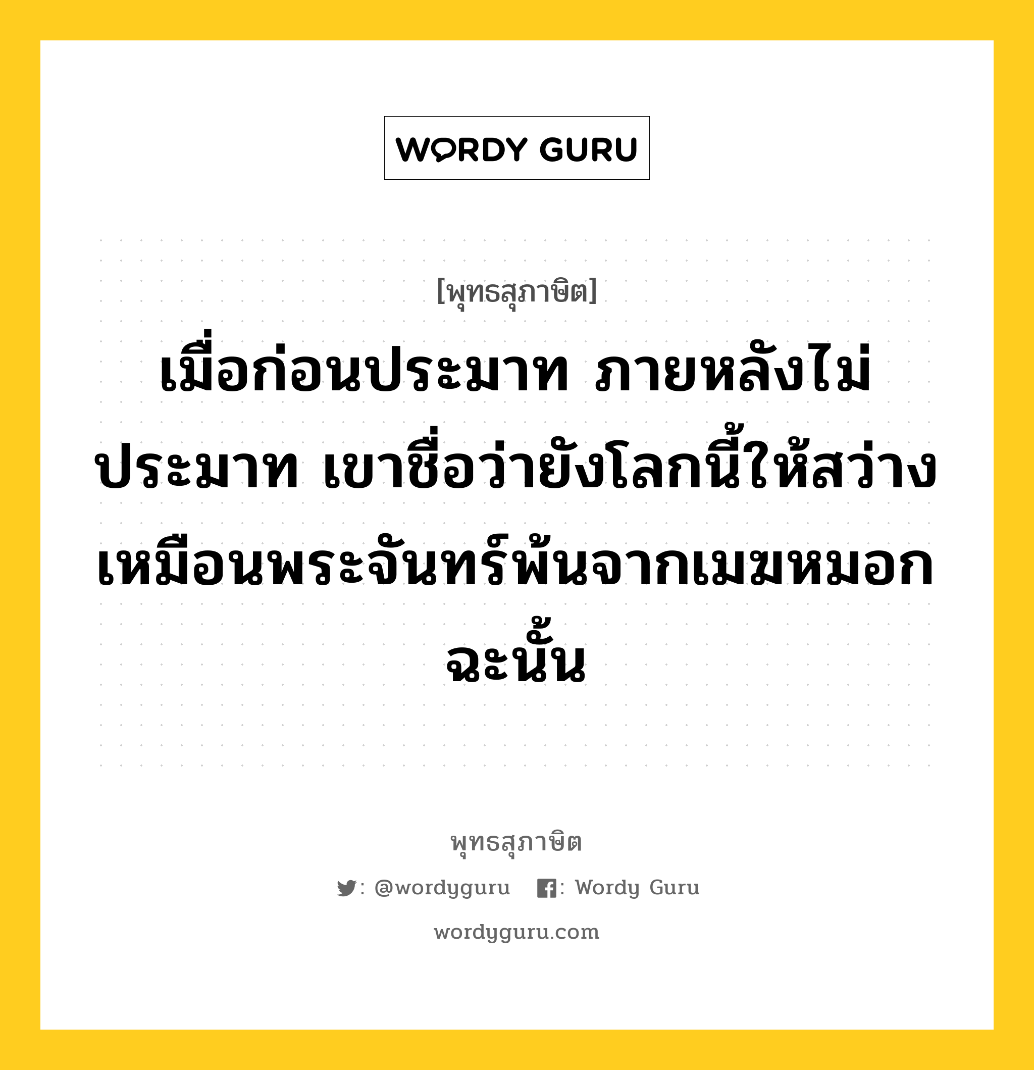 เมื่อก่อนประมาท ภายหลังไม่ประมาท เขาชื่อว่ายังโลกนี้ให้สว่าง เหมือนพระจันทร์พ้นจากเมฆหมอกฉะนั้น หมายถึงอะไร?, พุทธสุภาษิต เมื่อก่อนประมาท ภายหลังไม่ประมาท เขาชื่อว่ายังโลกนี้ให้สว่าง เหมือนพระจันทร์พ้นจากเมฆหมอกฉะนั้น หมวดหมู่ หมวดความประมาท หมวด หมวดความประมาท