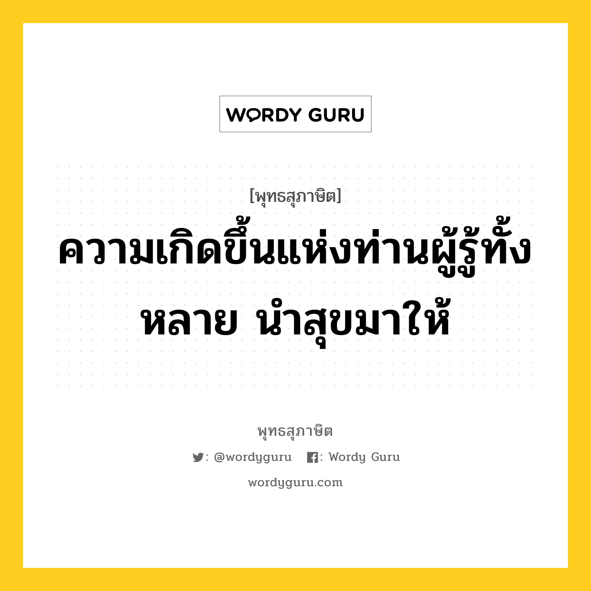 ความเกิดขึ้นแห่งท่านผู้รู้ทั้งหลาย นำสุขมาให้ หมายถึงอะไร?, พุทธสุภาษิต ความเกิดขึ้นแห่งท่านผู้รู้ทั้งหลาย นำสุขมาให้ หมวดหมู่ หมวดความสุข หมวด หมวดความสุข