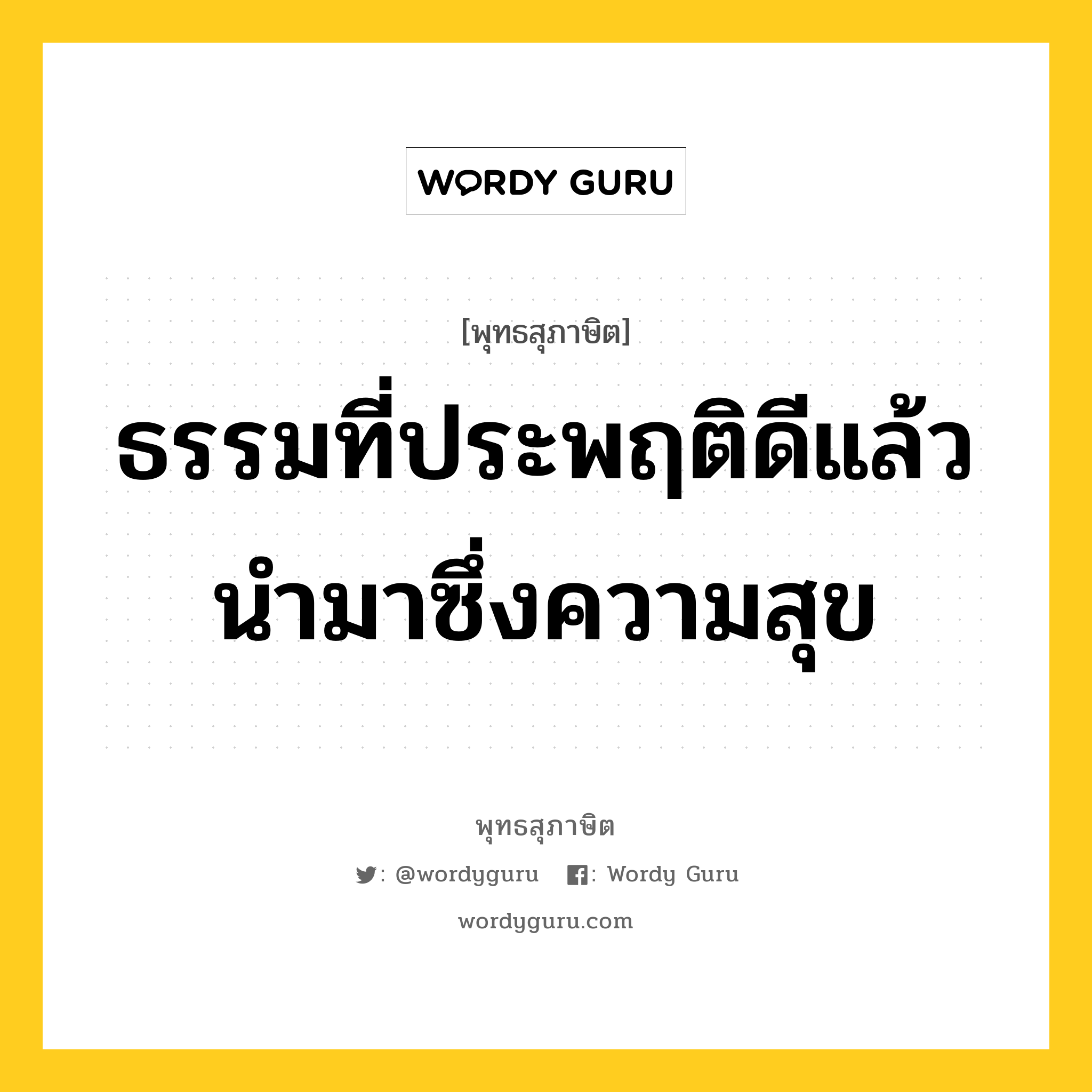 ธรรมที่ประพฤติดีแล้ว นำมาซึ่งความสุข หมายถึงอะไร?, พุทธสุภาษิต ธรรมที่ประพฤติดีแล้ว นำมาซึ่งความสุข หมวดหมู่ หมวดความสุข หมวด หมวดความสุข