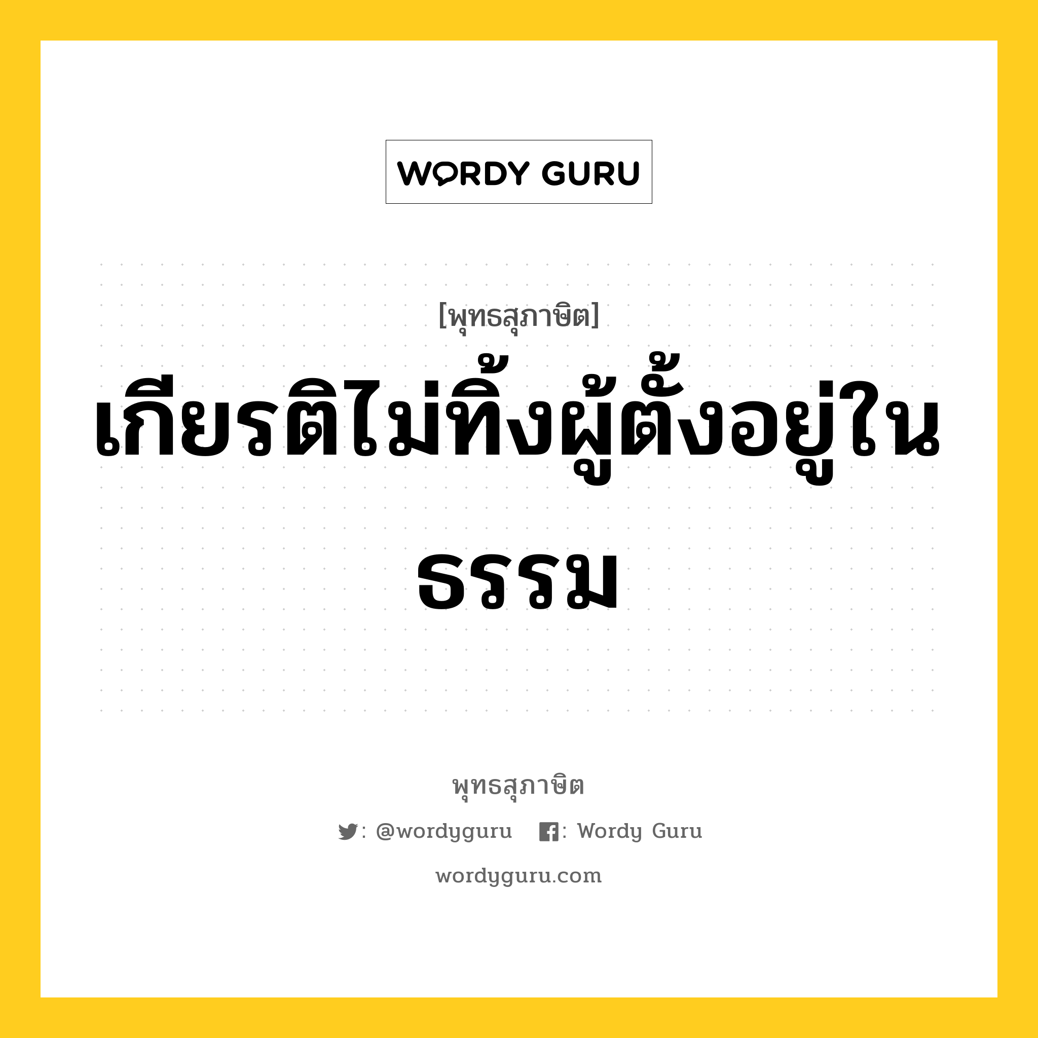 เกียรติไม่ทิ้งผู้ตั้งอยู่ในธรรม หมายถึงอะไร?, พุทธสุภาษิต เกียรติไม่ทิ้งผู้ตั้งอยู่ในธรรม หมวดหมู่ หมวดความสุข หมวด หมวดความสุข