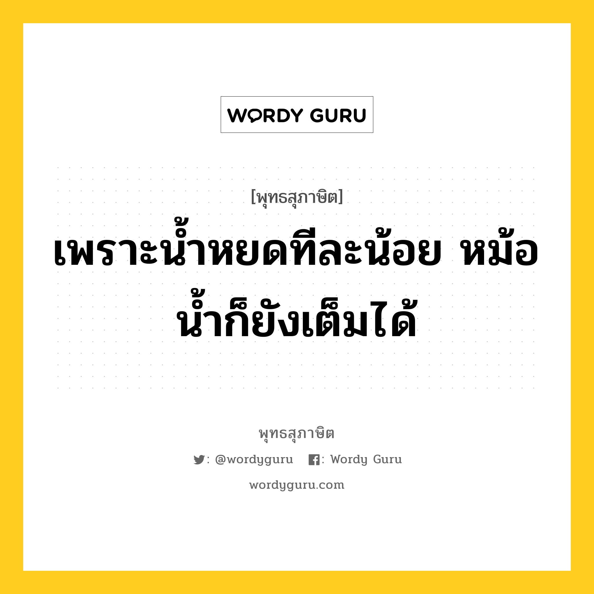 เพราะน้ำหยดทีละน้อย หม้อน้ำก็ยังเต็มได้ หมายถึงอะไร?, พุทธสุภาษิต เพราะน้ำหยดทีละน้อย หม้อน้ำก็ยังเต็มได้ หมวดหมู่ หมวดความสุข หมวด หมวดความสุข