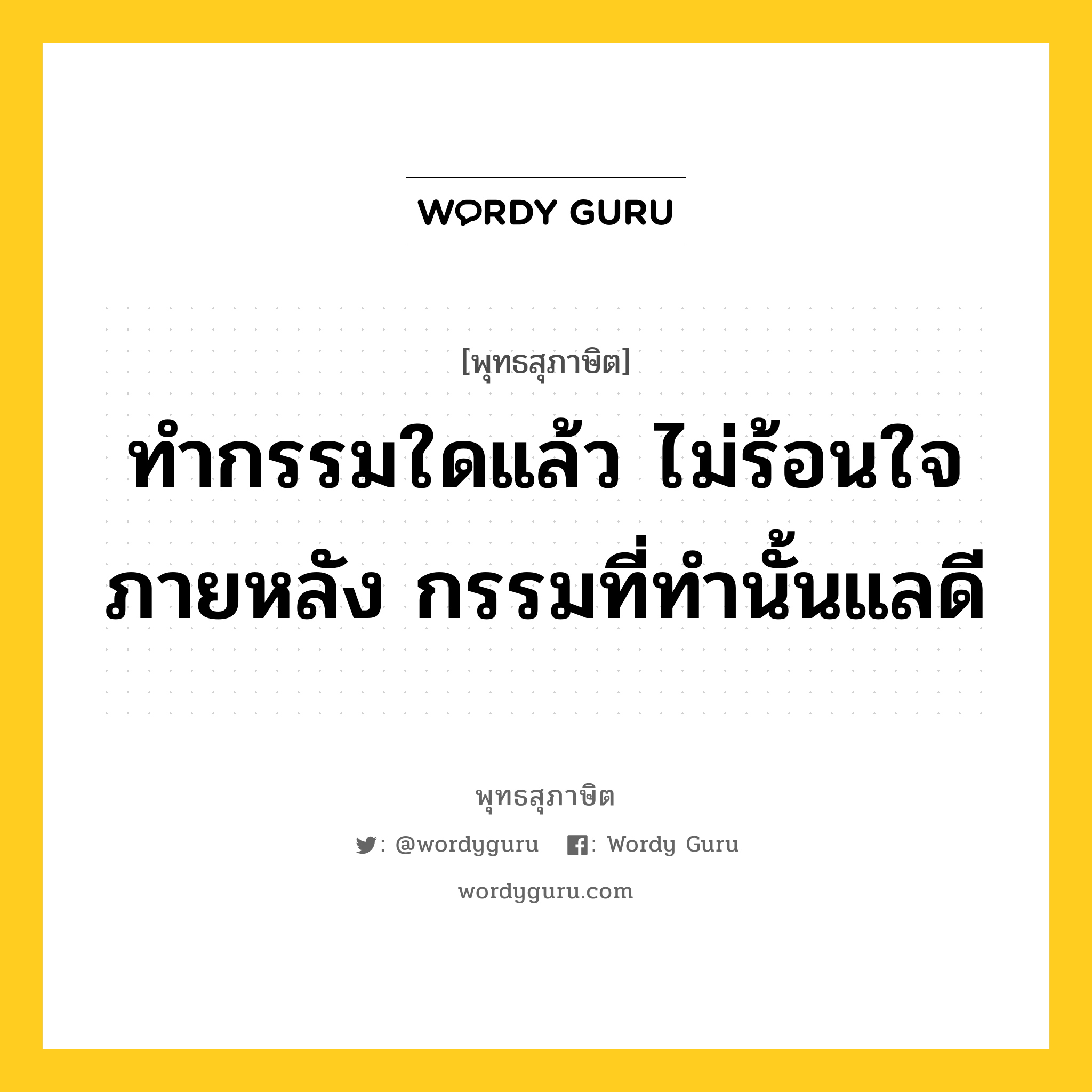 ทำกรรมใดแล้ว ไม่ร้อนใจภายหลัง กรรมที่ทำนั้นแลดี หมายถึงอะไร?, พุทธสุภาษิต ทำกรรมใดแล้ว ไม่ร้อนใจภายหลัง กรรมที่ทำนั้นแลดี หมวดหมู่ หมวดความสุข หมวด หมวดความสุข