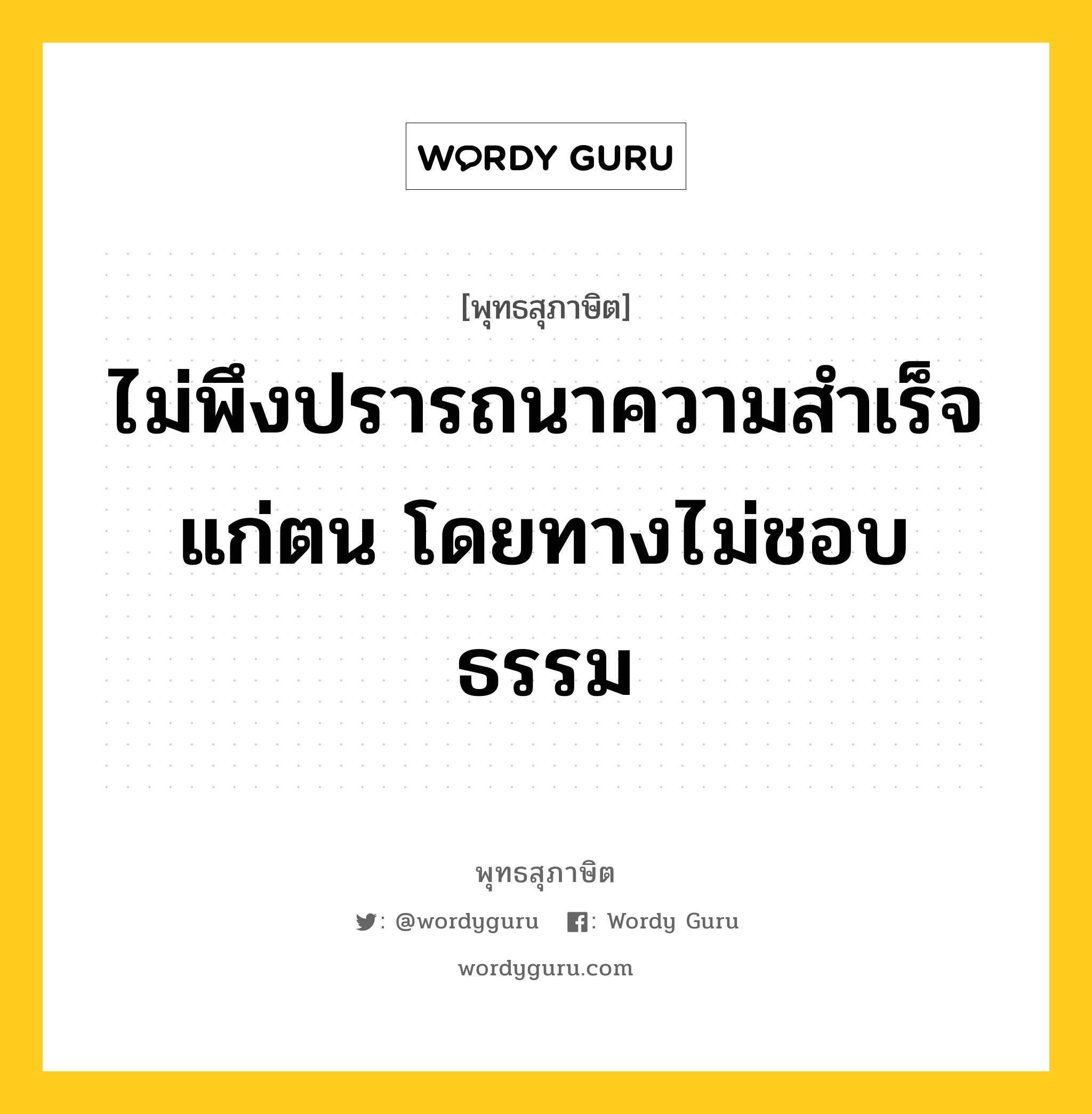 ไม่พึงปรารถนาความสำเร็จแก่ตน โดยทางไม่ชอบธรรม หมายถึงอะไร?, พุทธสุภาษิต ไม่พึงปรารถนาความสำเร็จแก่ตน โดยทางไม่ชอบธรรม หมวดหมู่ หมวดความสุข หมวด หมวดความสุข