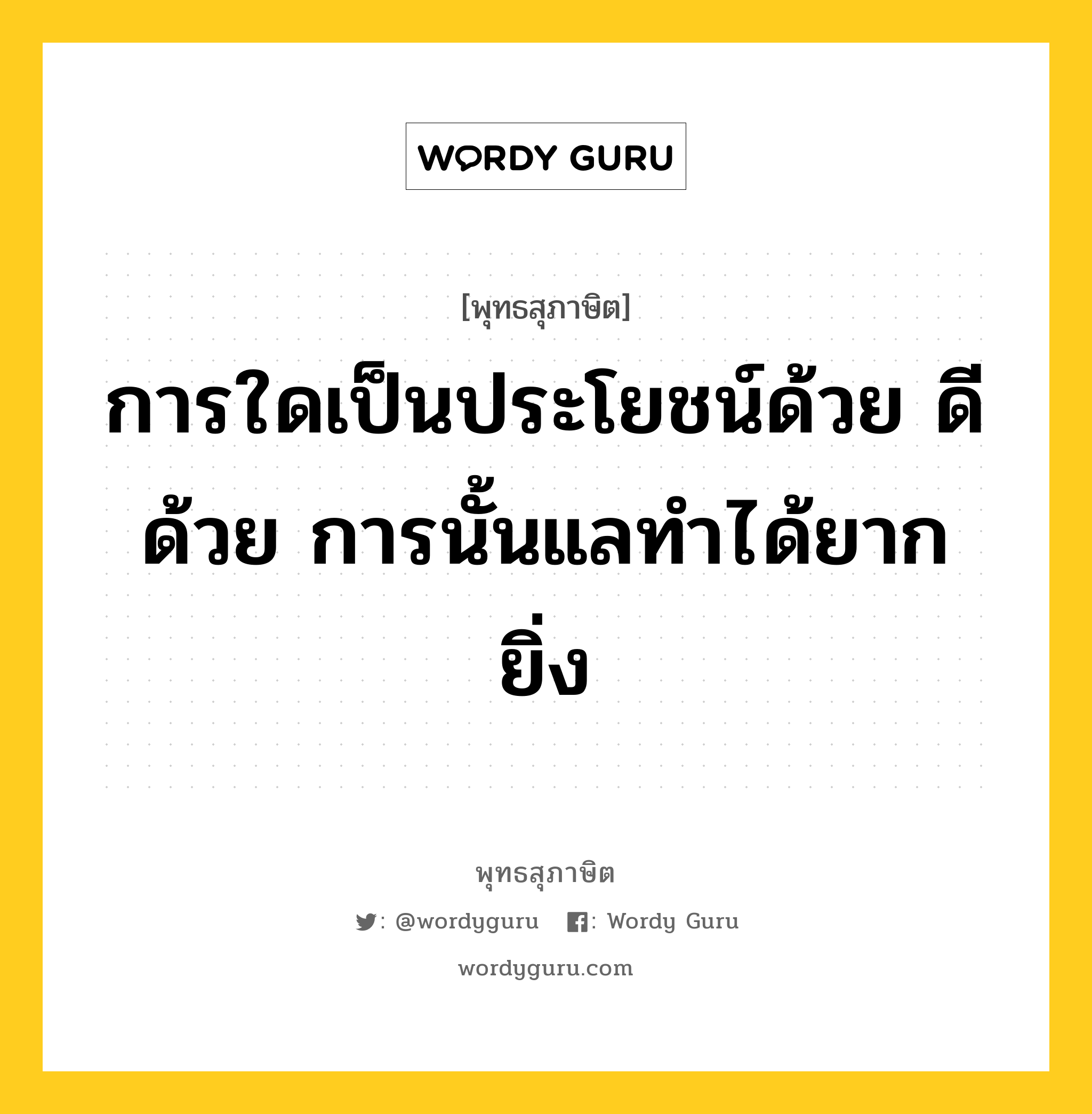 การใดเป็นประโยชน์ด้วย ดีด้วย การนั้นแลทำได้ยากยิ่ง หมายถึงอะไร?, พุทธสุภาษิต การใดเป็นประโยชน์ด้วย ดีด้วย การนั้นแลทำได้ยากยิ่ง หมวดหมู่ หมวดความสุข หมวด หมวดความสุข