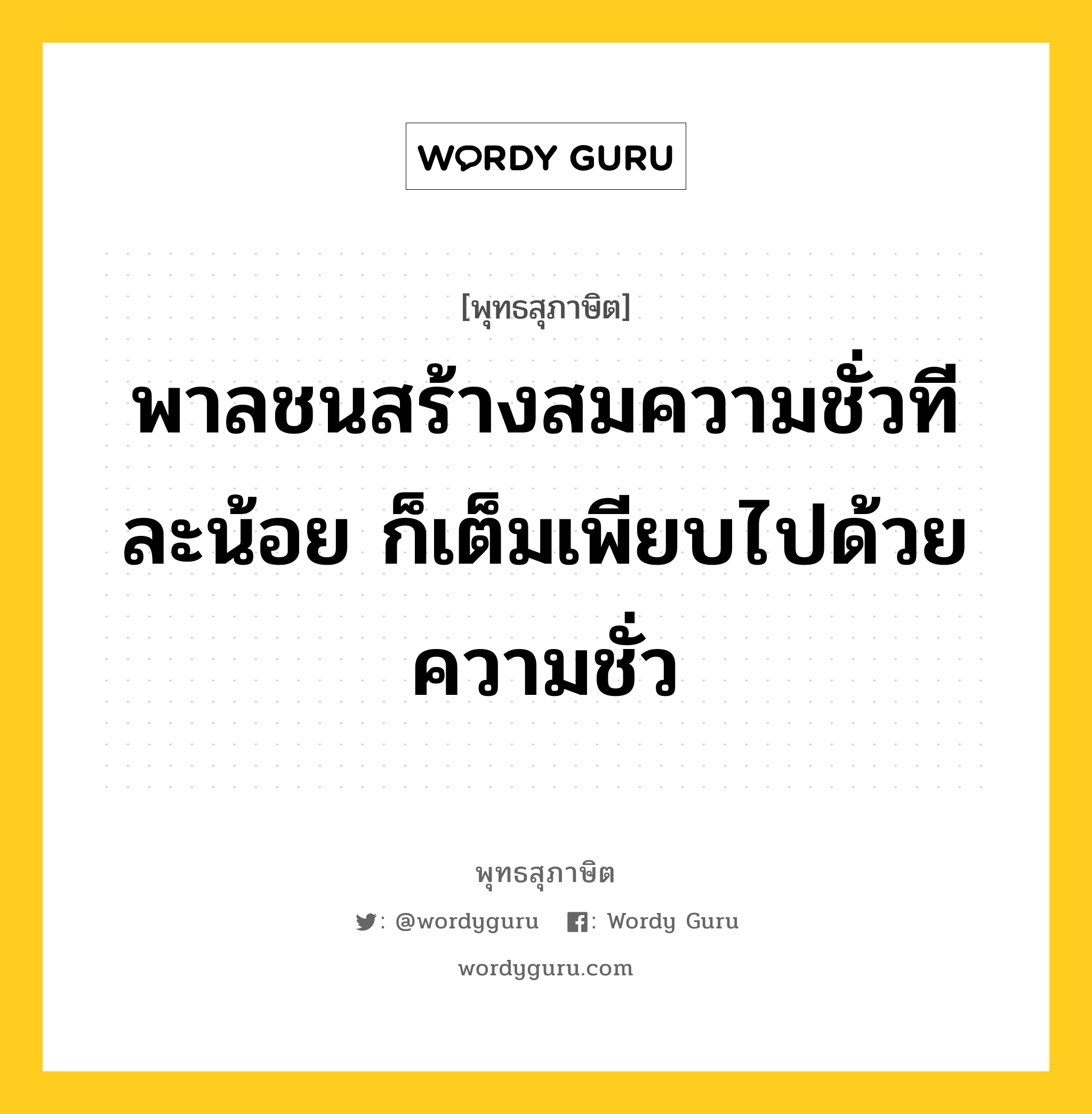 พาลชนสร้างสมความชั่วทีละน้อย ก็เต็มเพียบไปด้วยความชั่ว หมายถึงอะไร?, พุทธสุภาษิต พาลชนสร้างสมความชั่วทีละน้อย ก็เต็มเพียบไปด้วยความชั่ว หมวดหมู่ หมวดความสุข หมวด หมวดความสุข