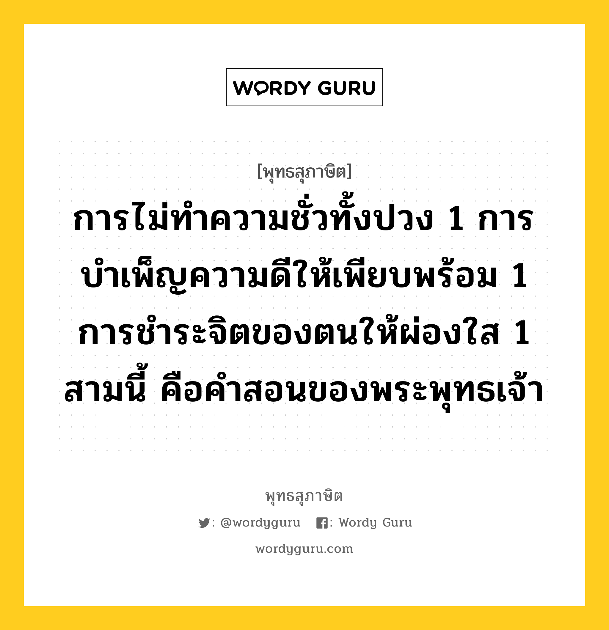 การไม่ทำความชั่วทั้งปวง 1 การบำเพ็ญความดีให้เพียบพร้อม 1 การชำระจิตของตนให้ผ่องใส 1 สามนี้ คือคำสอนของพระพุทธเจ้า หมายถึงอะไร?, พุทธสุภาษิต การไม่ทำความชั่วทั้งปวง 1 การบำเพ็ญความดีให้เพียบพร้อม 1 การชำระจิตของตนให้ผ่องใส 1 สามนี้ คือคำสอนของพระพุทธเจ้า หมวดหมู่ หมวดความสุข หมวด หมวดความสุข