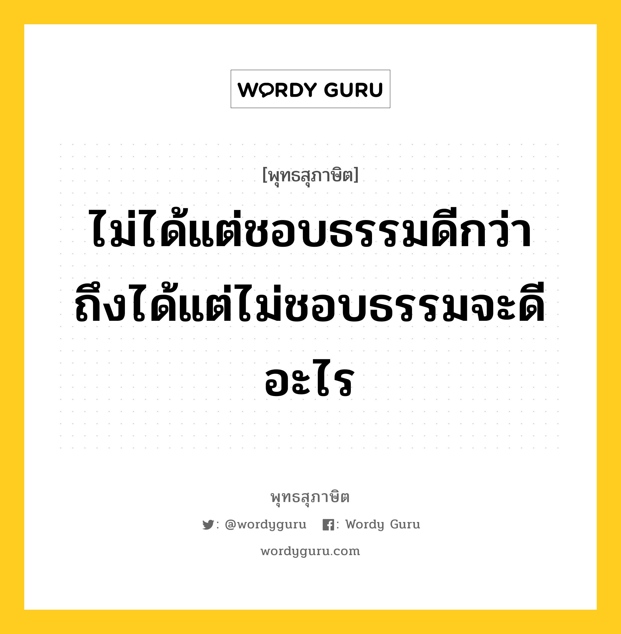 ไม่ได้แต่ชอบธรรมดีกว่า ถึงได้แต่ไม่ชอบธรรมจะดีอะไร หมายถึงอะไร?, พุทธสุภาษิต ไม่ได้แต่ชอบธรรมดีกว่า ถึงได้แต่ไม่ชอบธรรมจะดีอะไร หมวดหมู่ หมวดความสุข หมวด หมวดความสุข