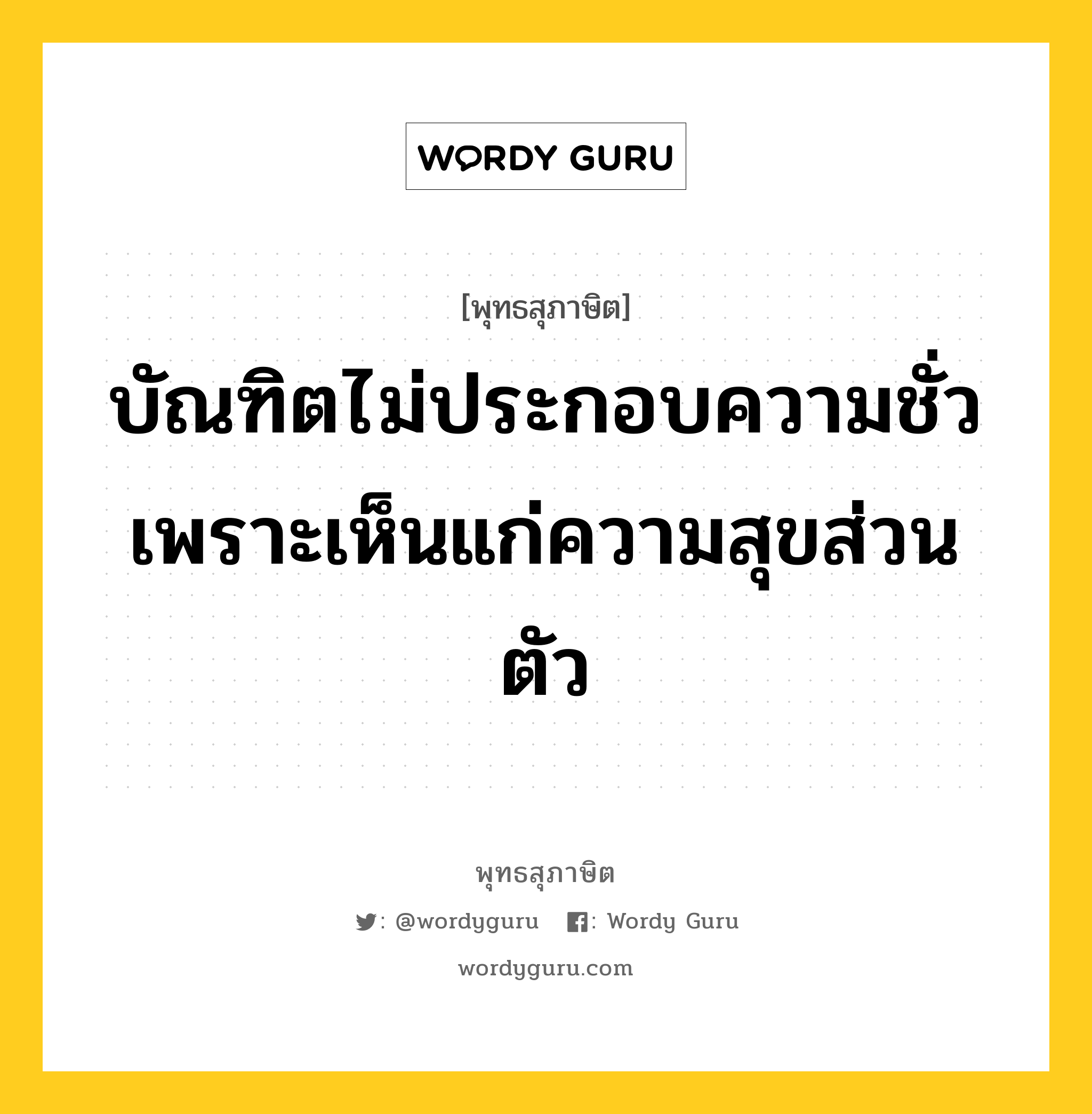 บัณฑิตไม่ประกอบความชั่ว เพราะเห็นแก่ความสุขส่วนตัว หมายถึงอะไร?, พุทธสุภาษิต บัณฑิตไม่ประกอบความชั่ว เพราะเห็นแก่ความสุขส่วนตัว หมวดหมู่ หมวดความสุข หมวด หมวดความสุข