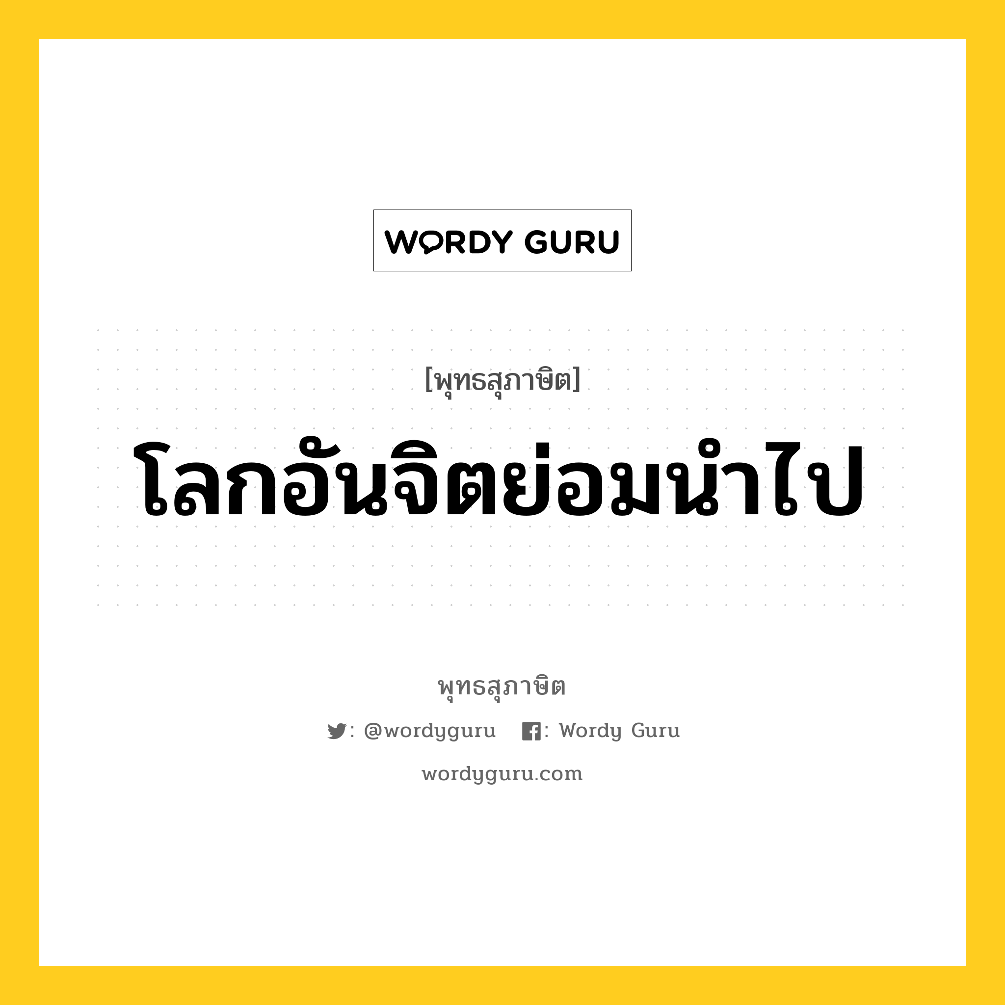 โลกอันจิตย่อมนำไป หมายถึงอะไร?, พุทธสุภาษิต โลกอันจิตย่อมนำไป หมวดหมู่ หมวดจิต หมวด หมวดจิต