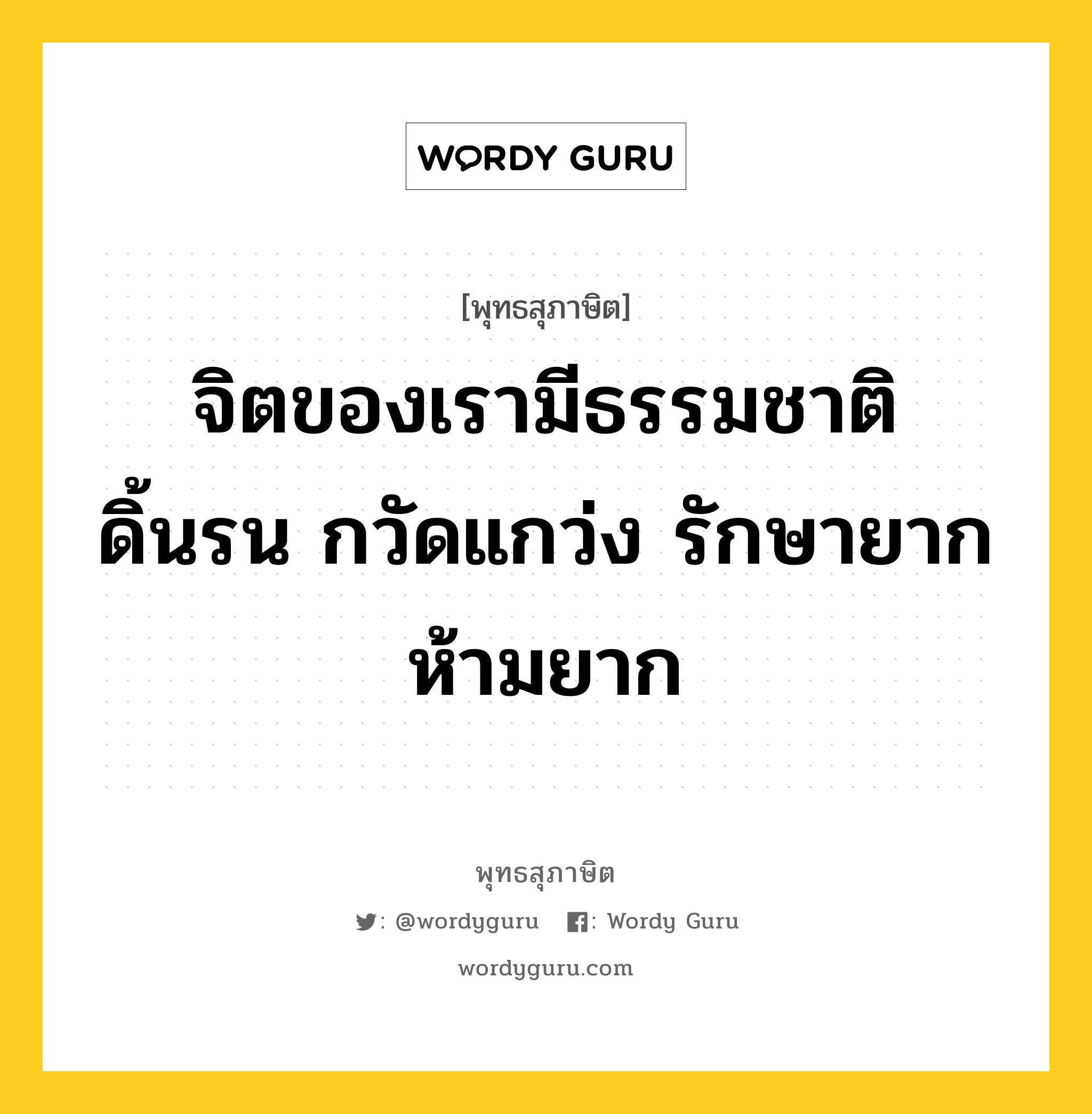 จิตของเรามีธรรมชาติดิ้นรน กวัดแกว่ง รักษายาก ห้ามยาก หมายถึงอะไร?, พุทธสุภาษิต จิตของเรามีธรรมชาติดิ้นรน กวัดแกว่ง รักษายาก ห้ามยาก หมวดหมู่ หมวดจิต หมวด หมวดจิต