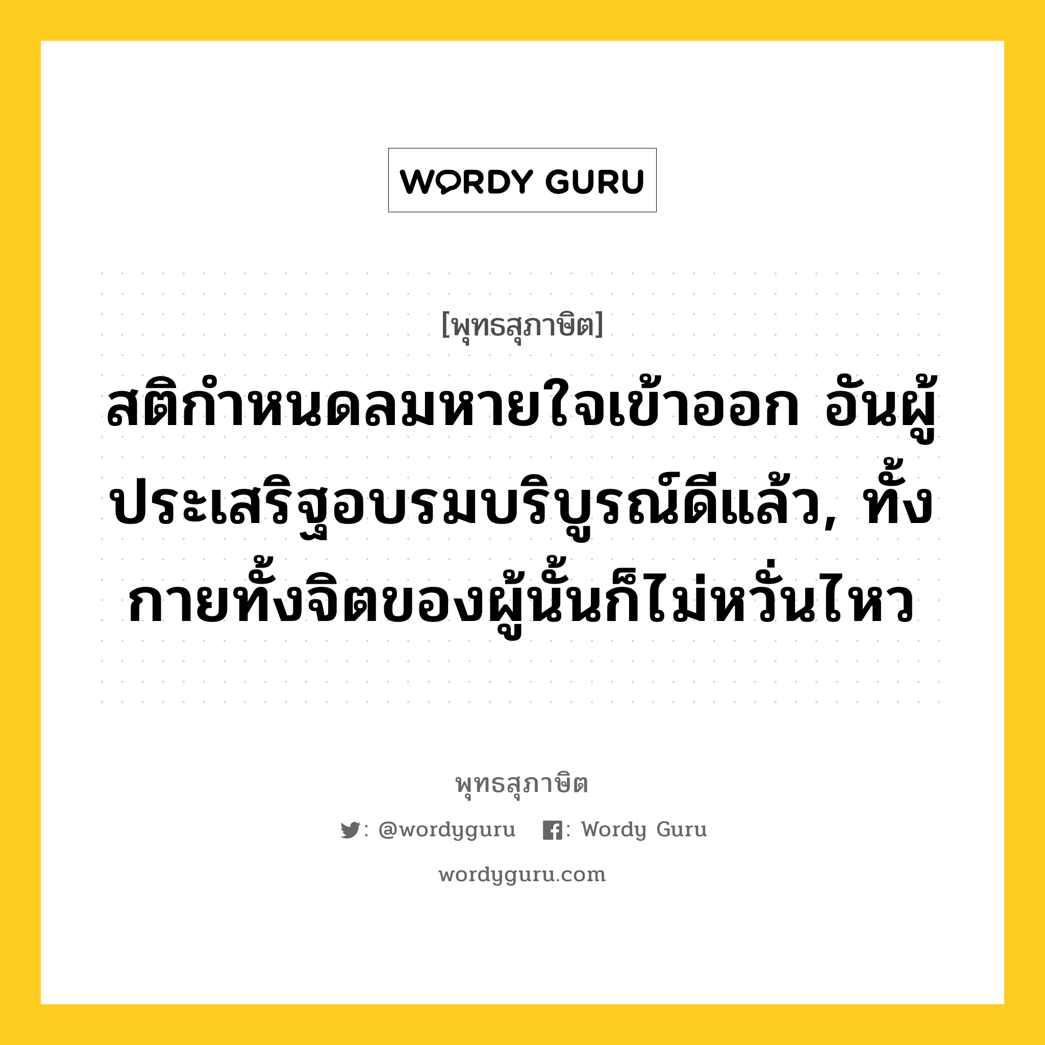 สติกำหนดลมหายใจเข้าออก อันผู้ประเสริฐอบรมบริบูรณ์ดีแล้ว, ทั้งกายทั้งจิตของผู้นั้นก็ไม่หวั่นไหว หมายถึงอะไร?, พุทธสุภาษิต สติกำหนดลมหายใจเข้าออก อันผู้ประเสริฐอบรมบริบูรณ์ดีแล้ว, ทั้งกายทั้งจิตของผู้นั้นก็ไม่หวั่นไหว หมวดหมู่ หมวดจิต หมวด หมวดจิต