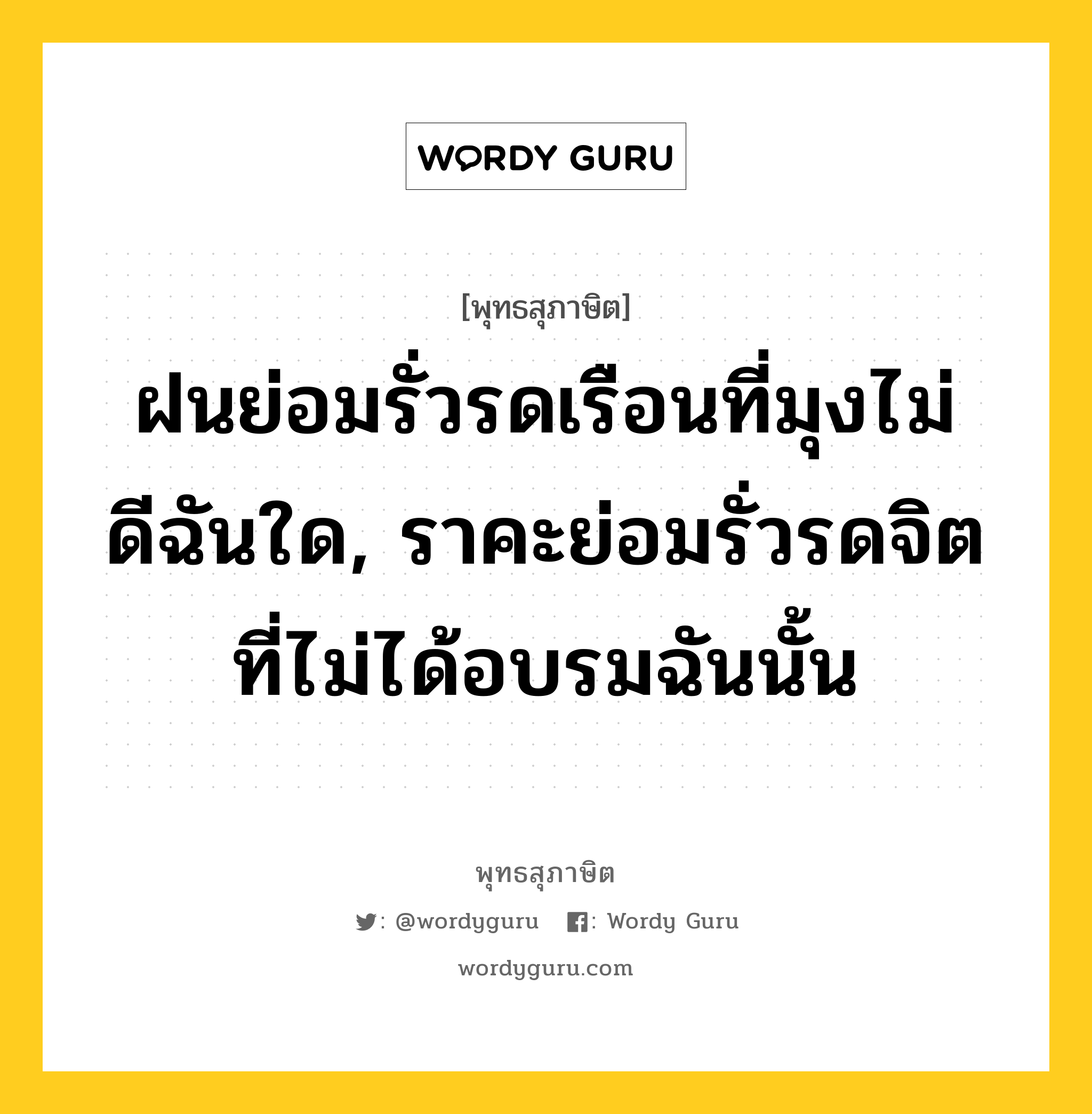 ฝนย่อมรั่วรดเรือนที่มุงไม่ดีฉันใด, ราคะย่อมรั่วรดจิตที่ไม่ได้อบรมฉันนั้น หมายถึงอะไร?, พุทธสุภาษิต ฝนย่อมรั่วรดเรือนที่มุงไม่ดีฉันใด, ราคะย่อมรั่วรดจิตที่ไม่ได้อบรมฉันนั้น หมวดหมู่ หมวดจิต หมวด หมวดจิต