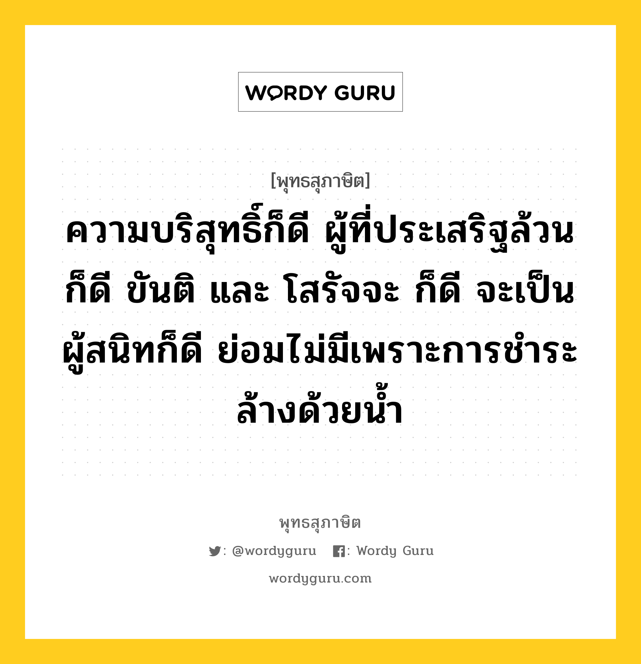 ความบริสุทธิ์ก็ดี ผู้ที่ประเสริฐล้วนก็ดี ขันติ และ โสรัจจะ ก็ดี จะเป็นผู้สนิทก็ดี ย่อมไม่มีเพราะการชำระล้างด้วยน้ำ หมายถึงอะไร?, พุทธสุภาษิต ความบริสุทธิ์ก็ดี ผู้ที่ประเสริฐล้วนก็ดี ขันติ และ โสรัจจะ ก็ดี จะเป็นผู้สนิทก็ดี ย่อมไม่มีเพราะการชำระล้างด้วยน้ำ หมวดหมู่ หมวดจิต หมวด หมวดจิต