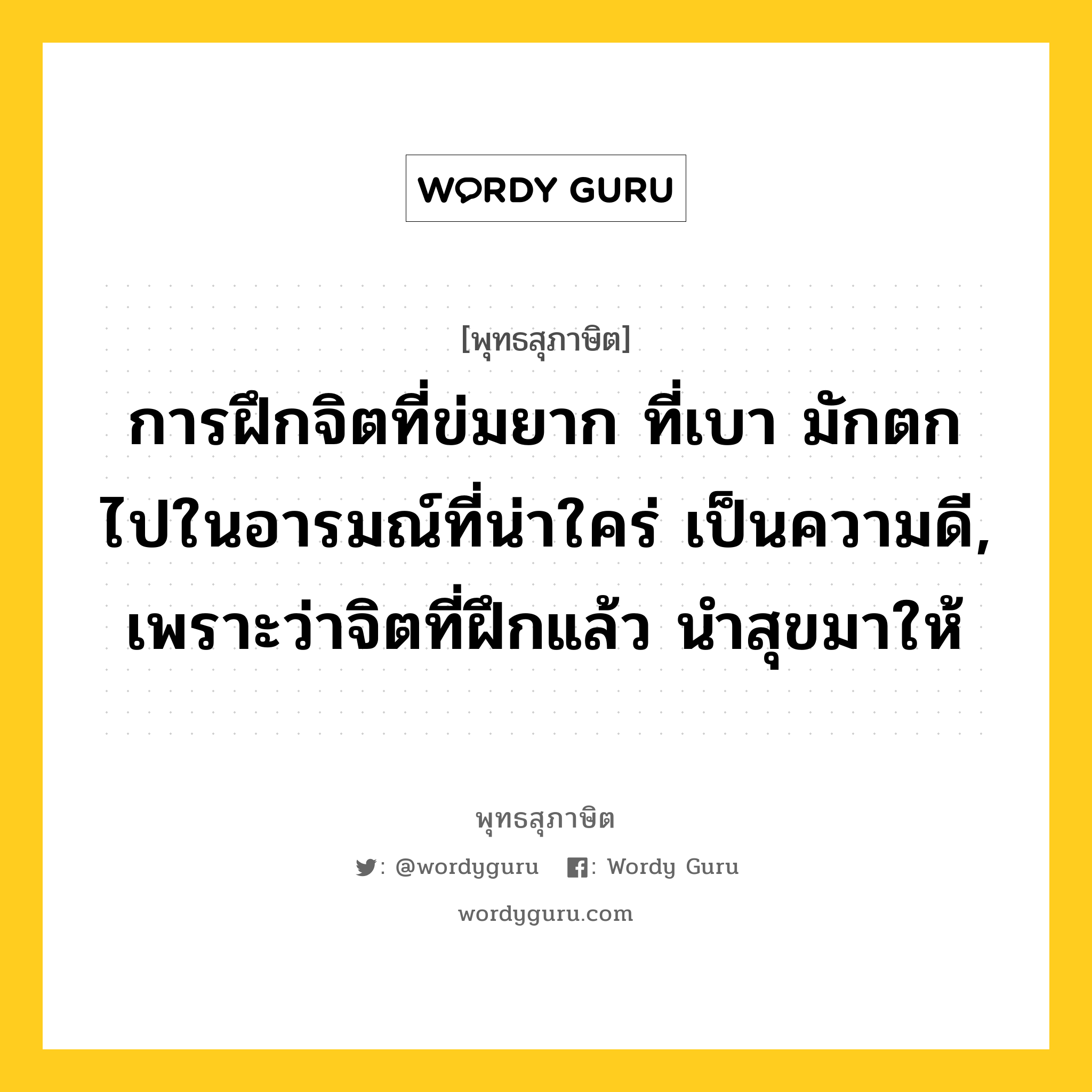 การฝึกจิตที่ข่มยาก ที่เบา มักตกไปในอารมณ์ที่น่าใคร่ เป็นความดี, เพราะว่าจิตที่ฝึกแล้ว นำสุขมาให้ หมายถึงอะไร?, พุทธสุภาษิต การฝึกจิตที่ข่มยาก ที่เบา มักตกไปในอารมณ์ที่น่าใคร่ เป็นความดี, เพราะว่าจิตที่ฝึกแล้ว นำสุขมาให้ หมวดหมู่ หมวดจิต หมวด หมวดจิต