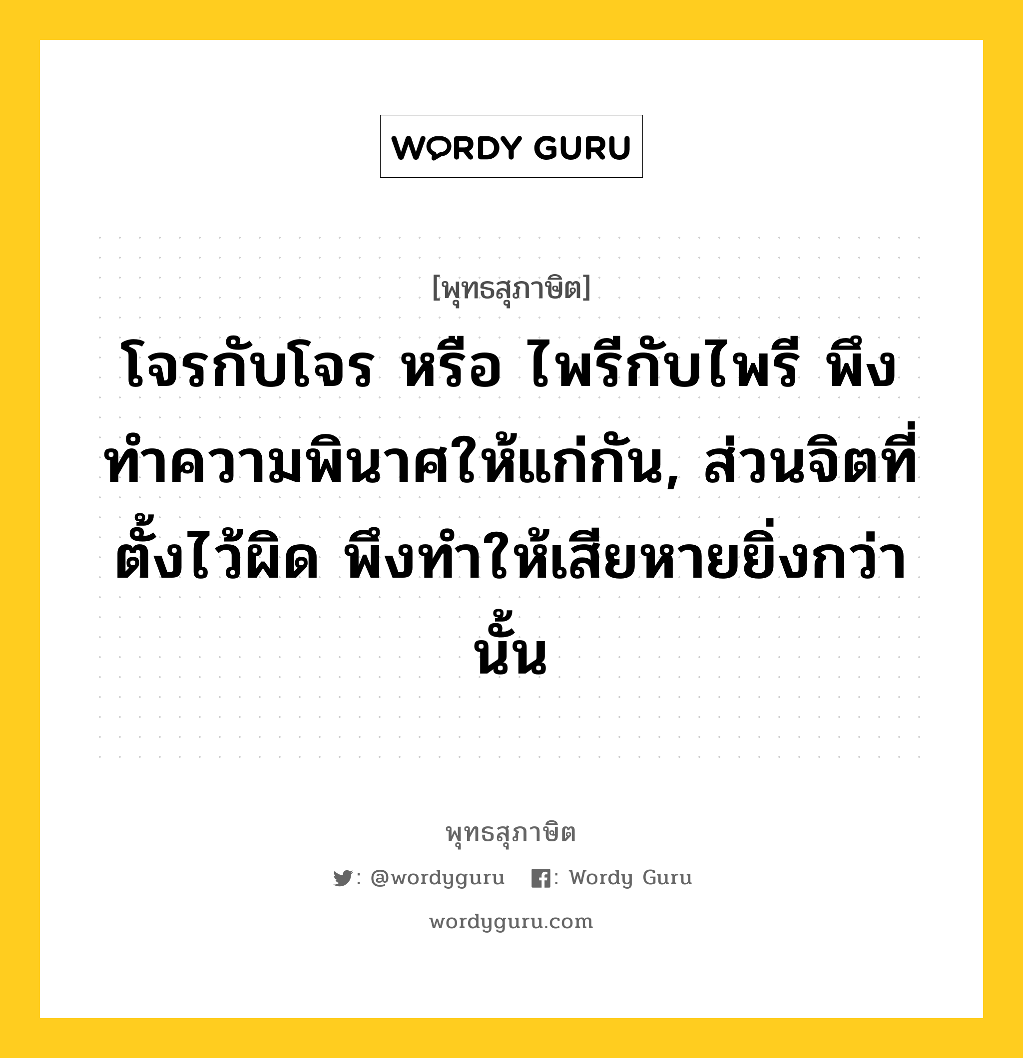 โจรกับโจร หรือ ไพรีกับไพรี พึงทำความพินาศให้แก่กัน, ส่วนจิตที่ตั้งไว้ผิด พึงทำให้เสียหายยิ่งกว่านั้น หมายถึงอะไร?, พุทธสุภาษิต โจรกับโจร หรือ ไพรีกับไพรี พึงทำความพินาศให้แก่กัน, ส่วนจิตที่ตั้งไว้ผิด พึงทำให้เสียหายยิ่งกว่านั้น หมวดหมู่ หมวดจิต หมวด หมวดจิต