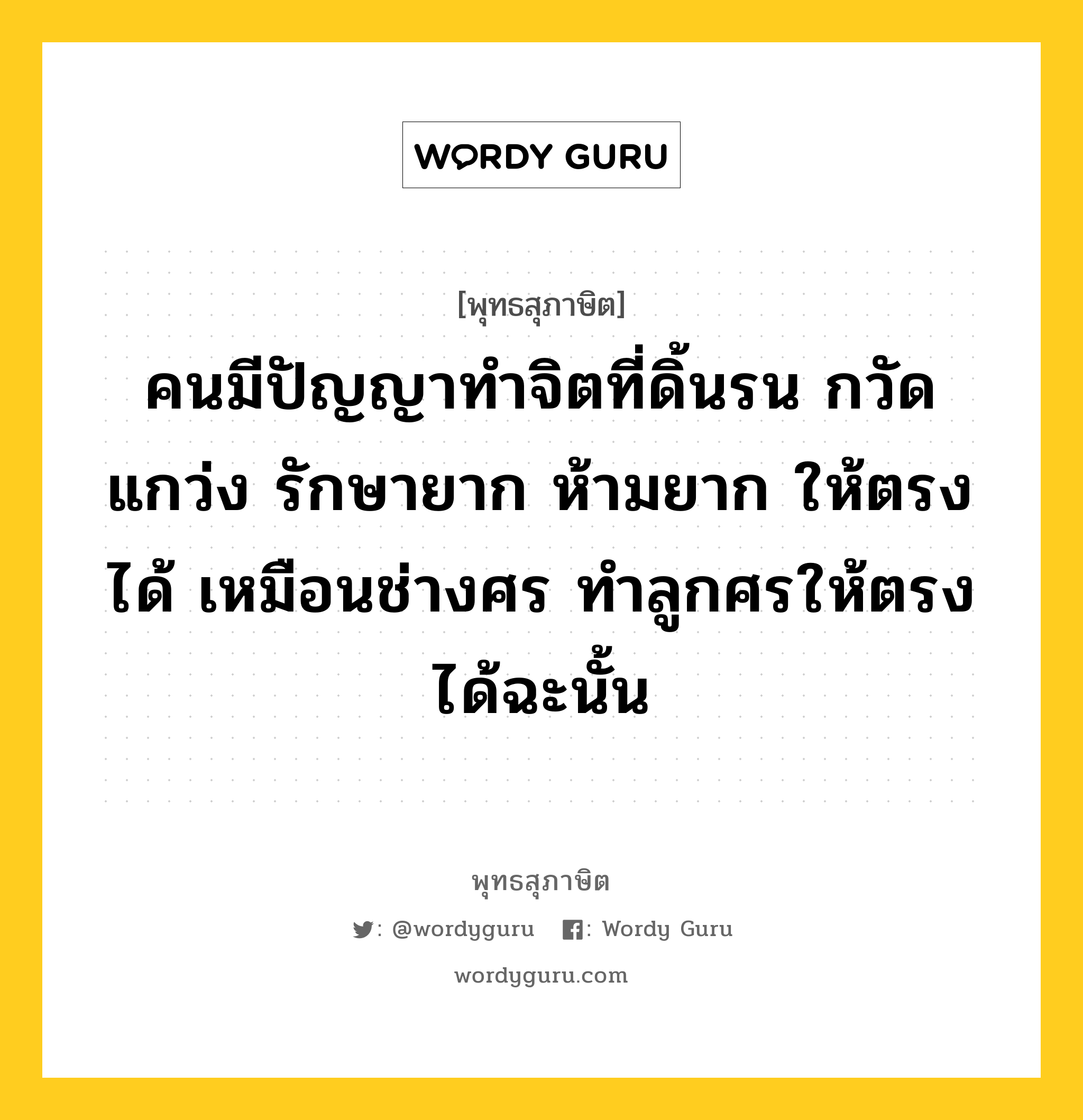 คนมีปัญญาทำจิตที่ดิ้นรน กวัดแกว่ง รักษายาก ห้ามยาก ให้ตรงได้ เหมือนช่างศร ทำลูกศรให้ตรงได้ฉะนั้น หมายถึงอะไร?, พุทธสุภาษิต คนมีปัญญาทำจิตที่ดิ้นรน กวัดแกว่ง รักษายาก ห้ามยาก ให้ตรงได้ เหมือนช่างศร ทำลูกศรให้ตรงได้ฉะนั้น หมวดหมู่ หมวดจิต หมวด หมวดจิต