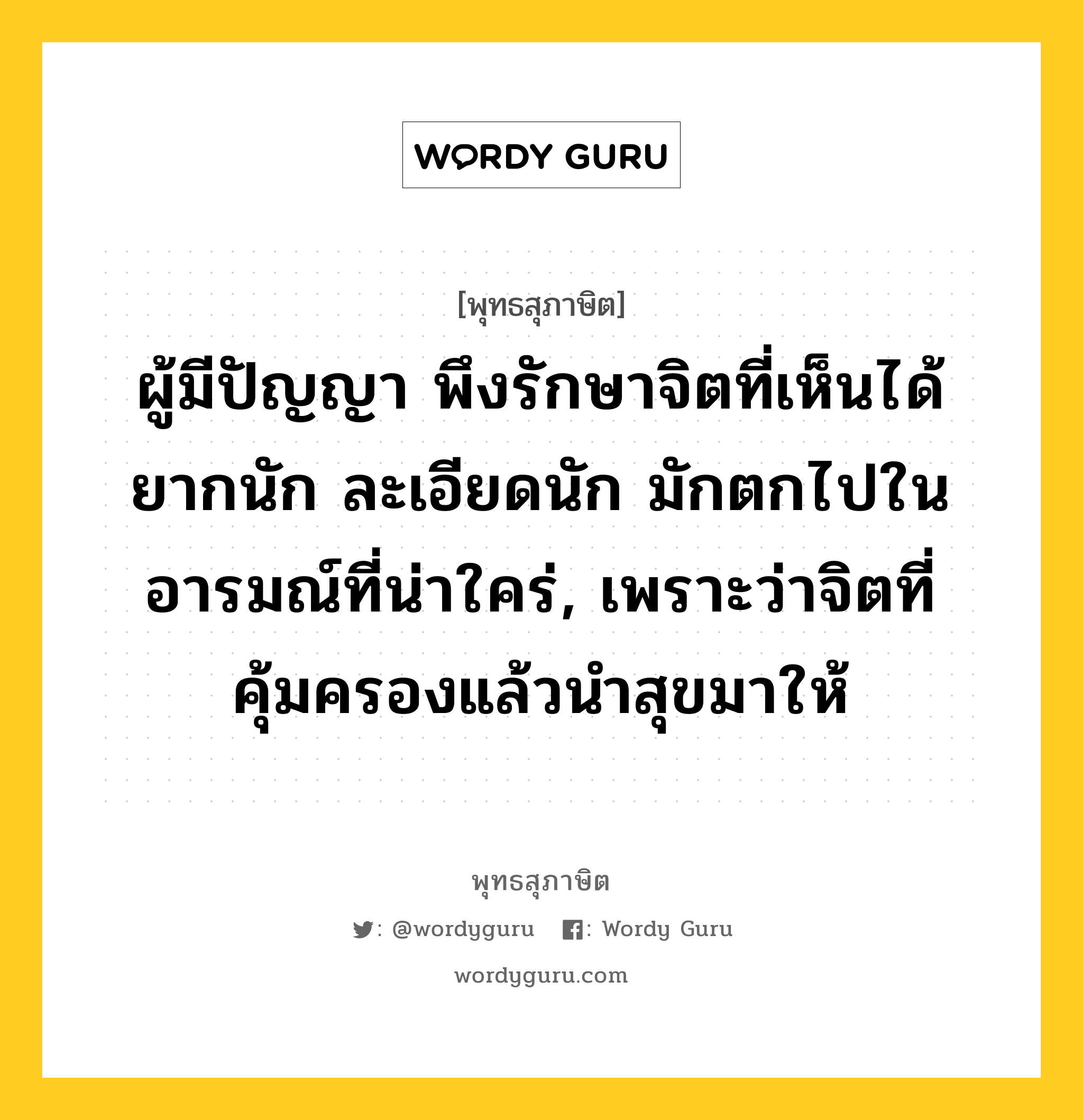 ผู้มีปัญญา พึงรักษาจิตที่เห็นได้ยากนัก ละเอียดนัก มักตกไปในอารมณ์ที่น่าใคร่, เพราะว่าจิตที่คุ้มครองแล้วนำสุขมาให้ หมายถึงอะไร?, พุทธสุภาษิต ผู้มีปัญญา พึงรักษาจิตที่เห็นได้ยากนัก ละเอียดนัก มักตกไปในอารมณ์ที่น่าใคร่, เพราะว่าจิตที่คุ้มครองแล้วนำสุขมาให้ หมวดหมู่ หมวดจิต หมวด หมวดจิต