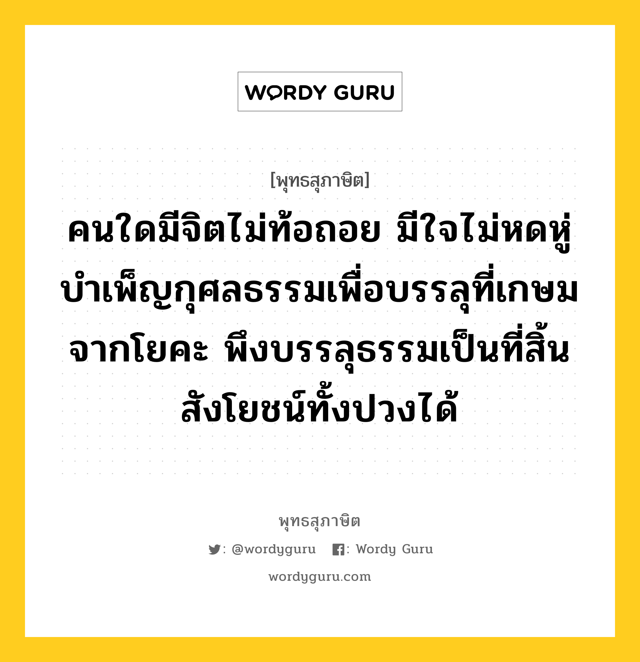 คนใดมีจิตไม่ท้อถอย มีใจไม่หดหู่ บำเพ็ญกุศลธรรมเพื่อบรรลุที่เกษมจากโยคะ พึงบรรลุธรรมเป็นที่สิ้นสังโยชน์ทั้งปวงได้ หมายถึงอะไร?, พุทธสุภาษิต คนใดมีจิตไม่ท้อถอย มีใจไม่หดหู่ บำเพ็ญกุศลธรรมเพื่อบรรลุที่เกษมจากโยคะ พึงบรรลุธรรมเป็นที่สิ้นสังโยชน์ทั้งปวงได้ หมวดหมู่ หมวดจิต หมวด หมวดจิต