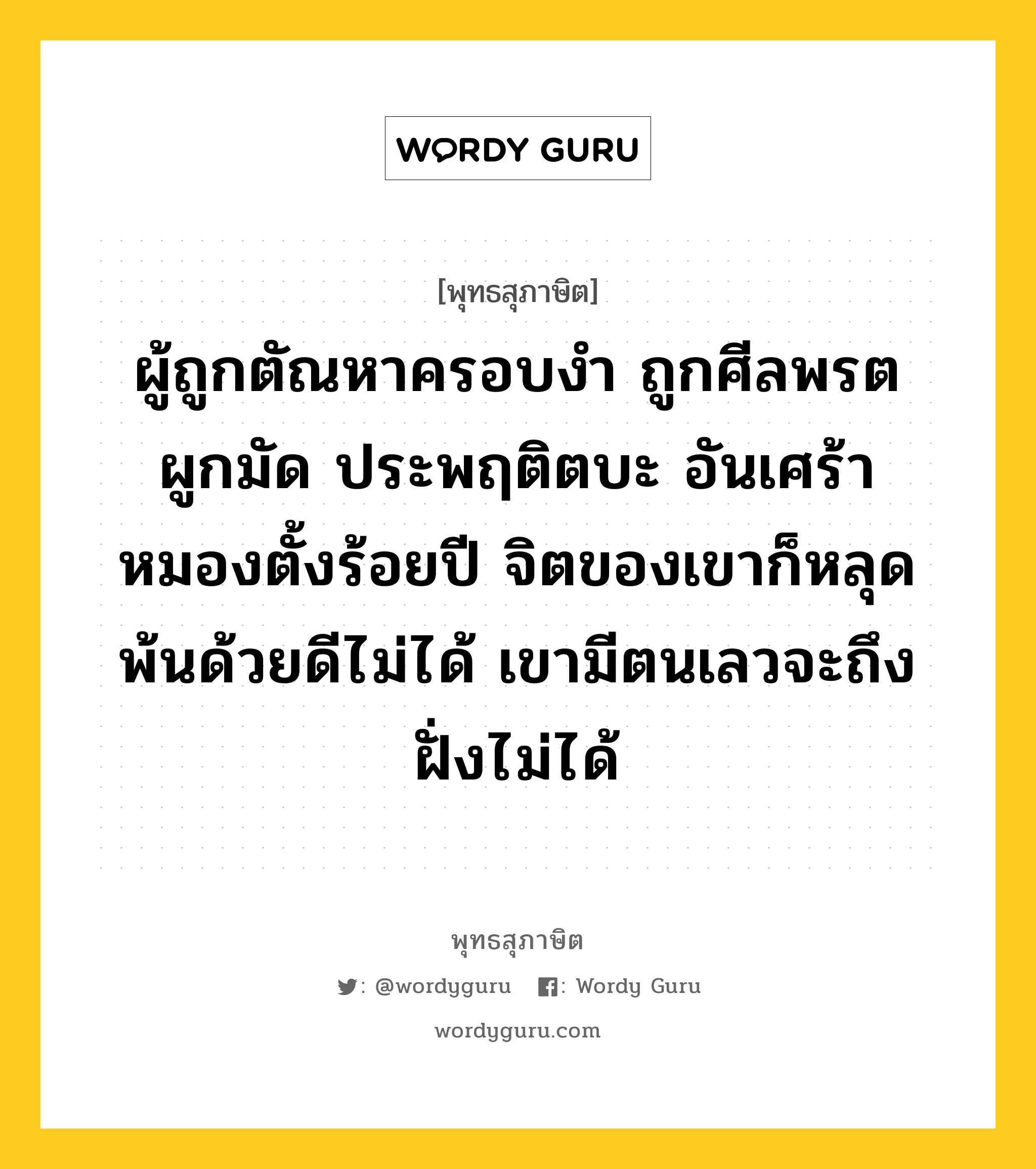 ผู้ถูกตัณหาครอบงำ ถูกศีลพรตผูกมัด ประพฤติตบะ อันเศร้าหมองตั้งร้อยปี จิตของเขาก็หลุดพ้นด้วยดีไม่ได้ เขามีตนเลวจะถึงฝั่งไม่ได้ หมายถึงอะไร?, พุทธสุภาษิต ผู้ถูกตัณหาครอบงำ ถูกศีลพรตผูกมัด ประพฤติตบะ อันเศร้าหมองตั้งร้อยปี จิตของเขาก็หลุดพ้นด้วยดีไม่ได้ เขามีตนเลวจะถึงฝั่งไม่ได้ หมวดหมู่ หมวดจิต หมวด หมวดจิต