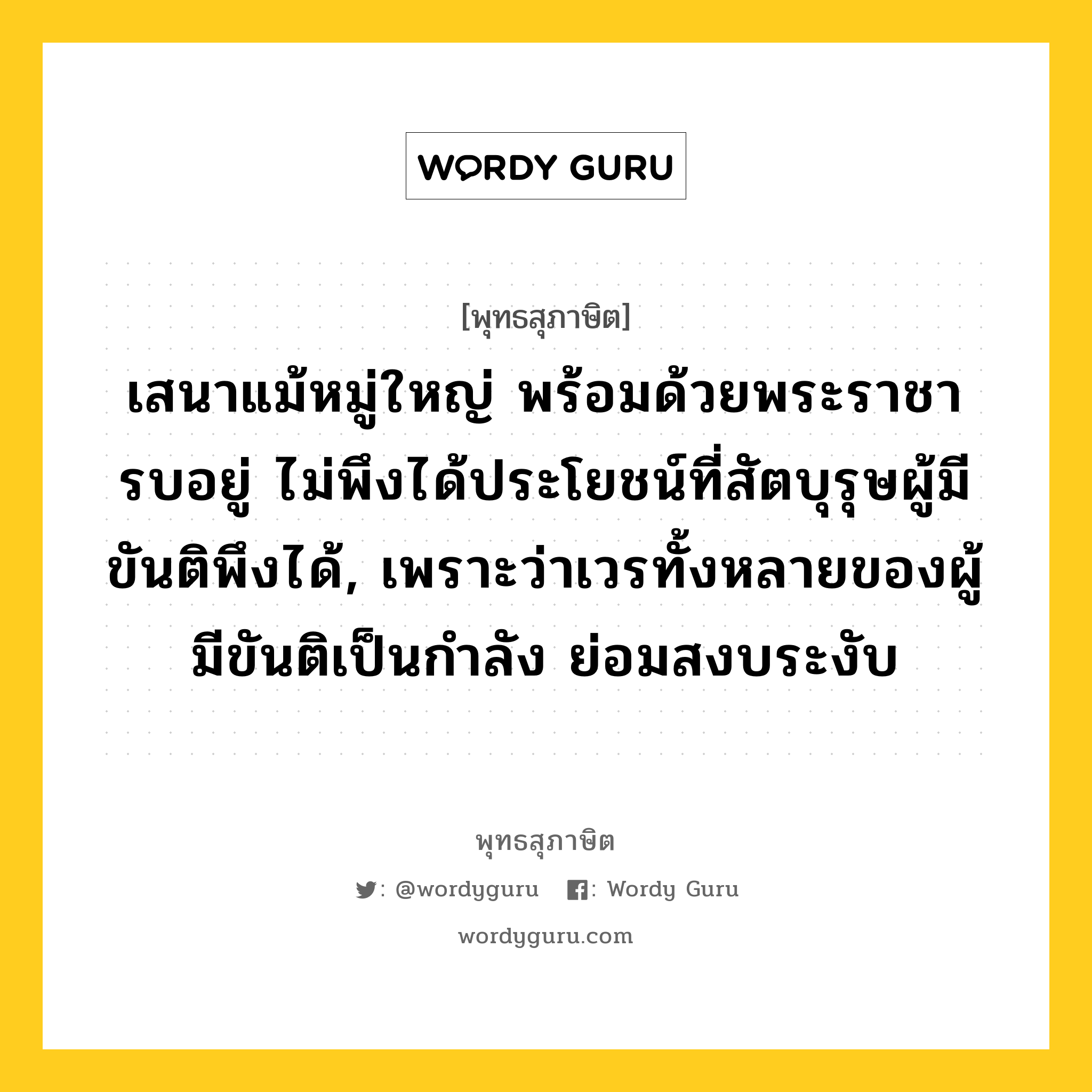 เสนาแม้หมู่ใหญ่ พร้อมด้วยพระราชา รบอยู่ ไม่พึงได้ประโยชน์ที่สัตบุรุษผู้มีขันติพึงได้, เพราะว่าเวรทั้งหลายของผู้มีขันติเป็นกำลัง ย่อมสงบระงับ หมายถึงอะไร?, พุทธสุภาษิต เสนาแม้หมู่ใหญ่ พร้อมด้วยพระราชา รบอยู่ ไม่พึงได้ประโยชน์ที่สัตบุรุษผู้มีขันติพึงได้, เพราะว่าเวรทั้งหลายของผู้มีขันติเป็นกำลัง ย่อมสงบระงับ หมวดหมู่ หมวดจิต หมวด หมวดจิต