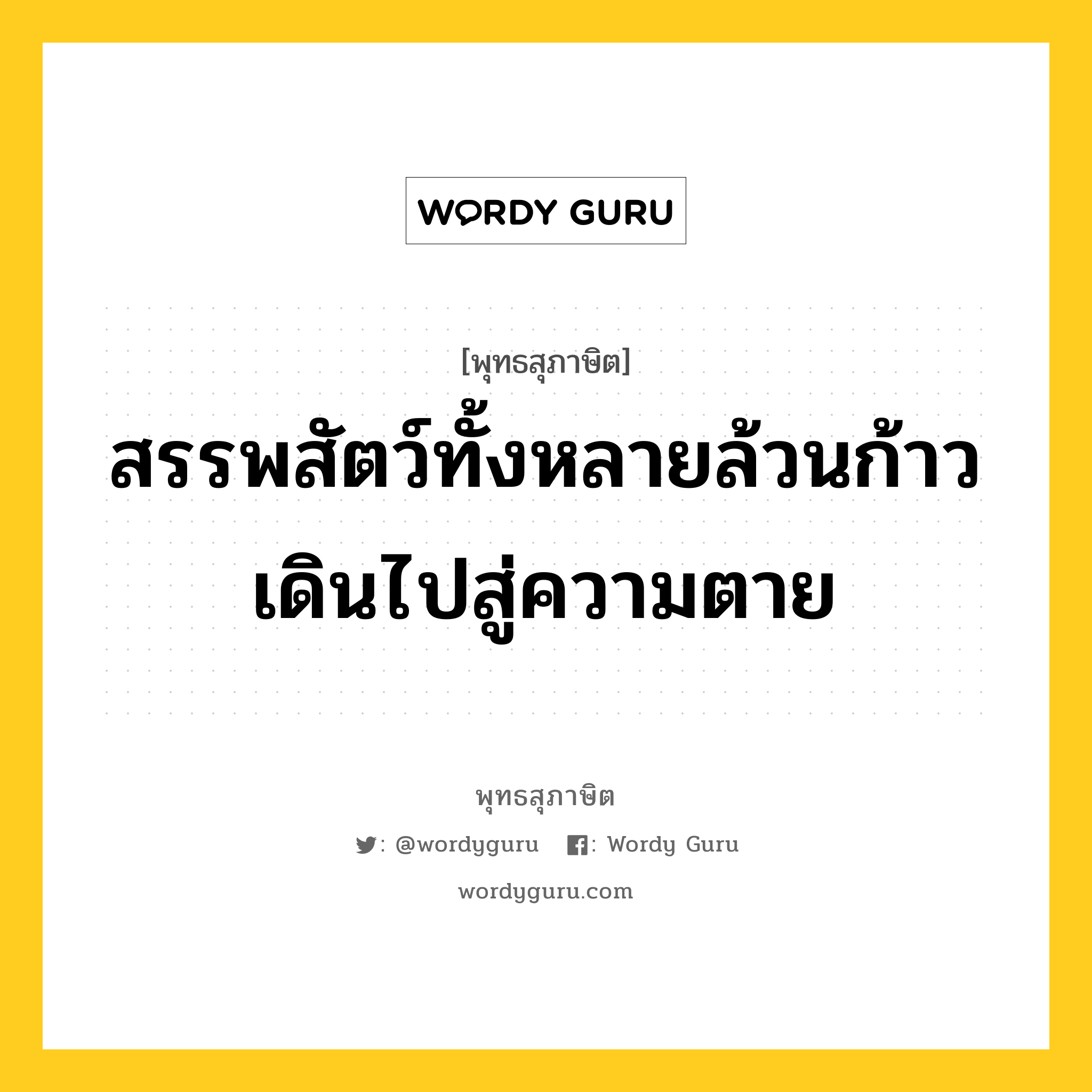 สรรพสัตว์ทั้งหลายล้วนก้าวเดินไปสู่ความตาย หมายถึงอะไร?, พุทธสุภาษิต สรรพสัตว์ทั้งหลายล้วนก้าวเดินไปสู่ความตาย หมวดหมู่ หมวดชีวิต-ความตาย หมวด หมวดชีวิต-ความตาย