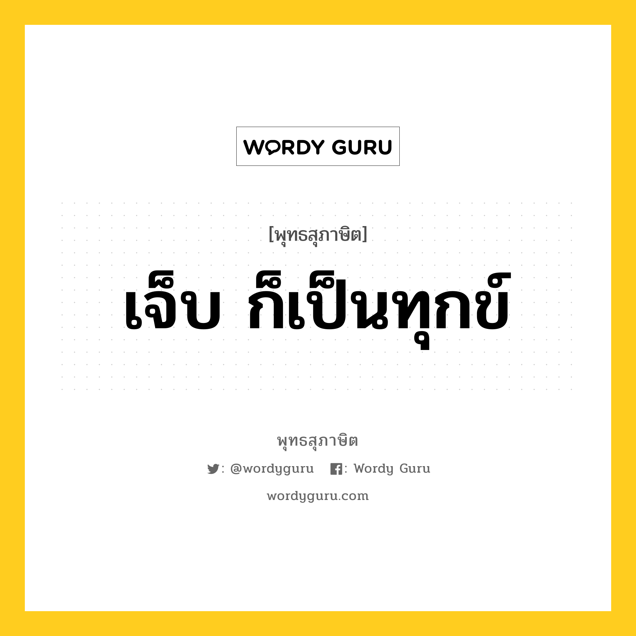 เจ็บ ก็เป็นทุกข์ หมายถึงอะไร?, พุทธสุภาษิต เจ็บ ก็เป็นทุกข์ หมวดหมู่ หมวดชีวิต-ความตาย หมวด หมวดชีวิต-ความตาย