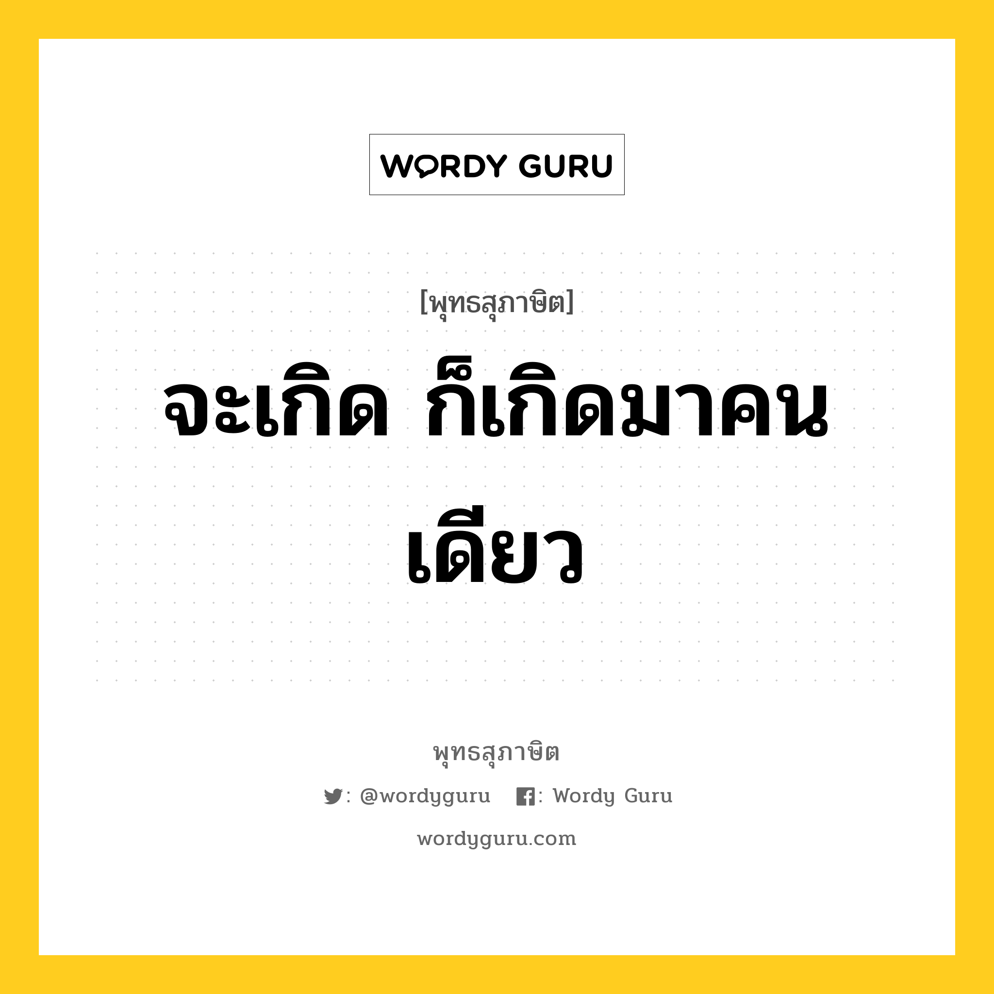 จะเกิด ก็เกิดมาคนเดียว หมายถึงอะไร?, พุทธสุภาษิต จะเกิด ก็เกิดมาคนเดียว หมวดหมู่ หมวดชีวิต-ความตาย หมวด หมวดชีวิต-ความตาย