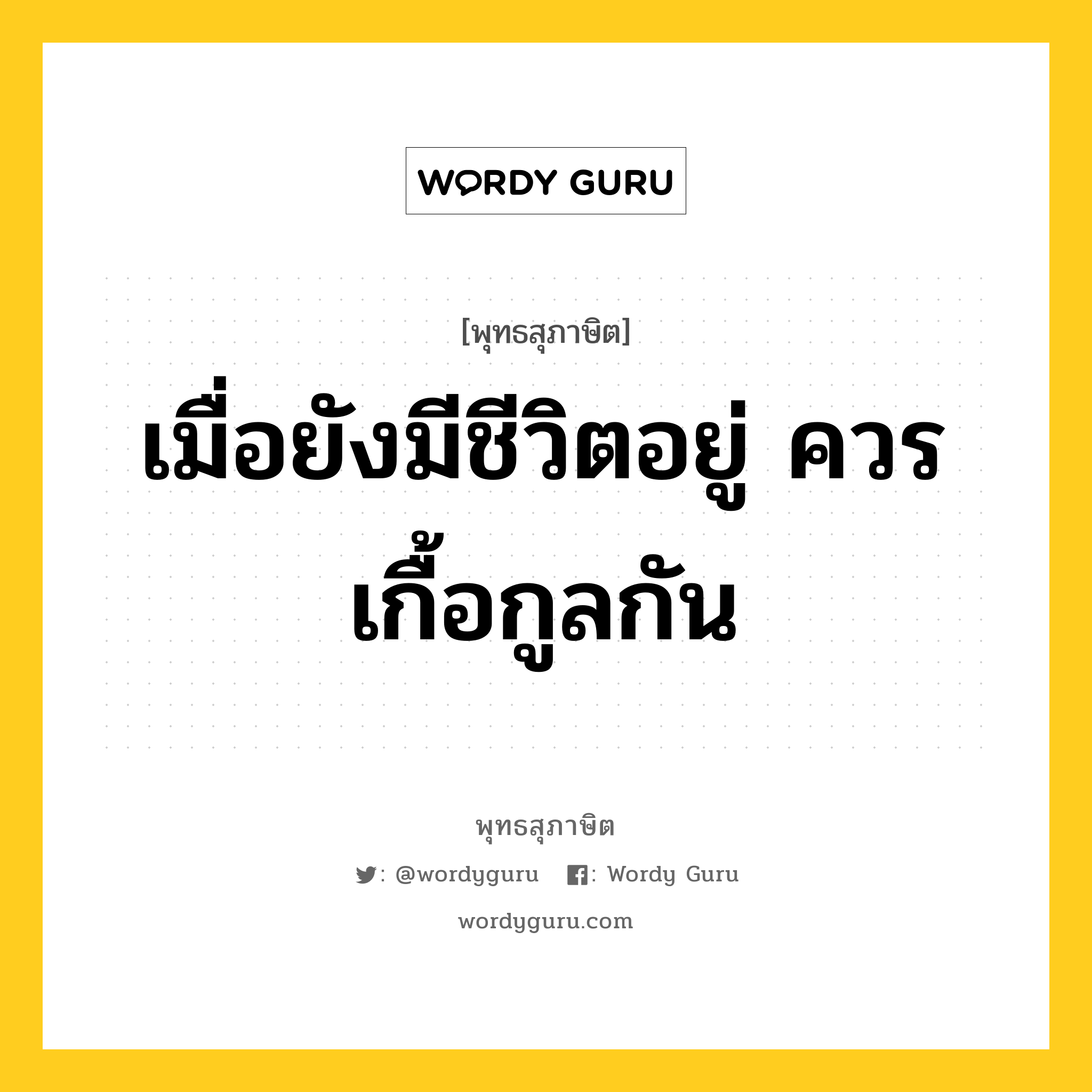 เมื่อยังมีชีวิตอยู่ ควรเกื้อกูลกัน หมายถึงอะไร?, พุทธสุภาษิต เมื่อยังมีชีวิตอยู่ ควรเกื้อกูลกัน หมวดหมู่ หมวดชีวิต-ความตาย หมวด หมวดชีวิต-ความตาย