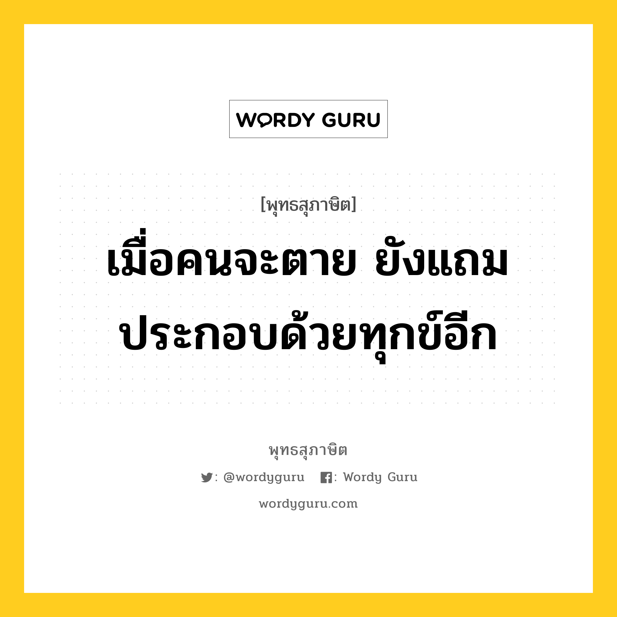 เมื่อคนจะตาย ยังแถมประกอบด้วยทุกข์อีก หมายถึงอะไร?, พุทธสุภาษิต เมื่อคนจะตาย ยังแถมประกอบด้วยทุกข์อีก หมวดหมู่ หมวดชีวิต-ความตาย หมวด หมวดชีวิต-ความตาย