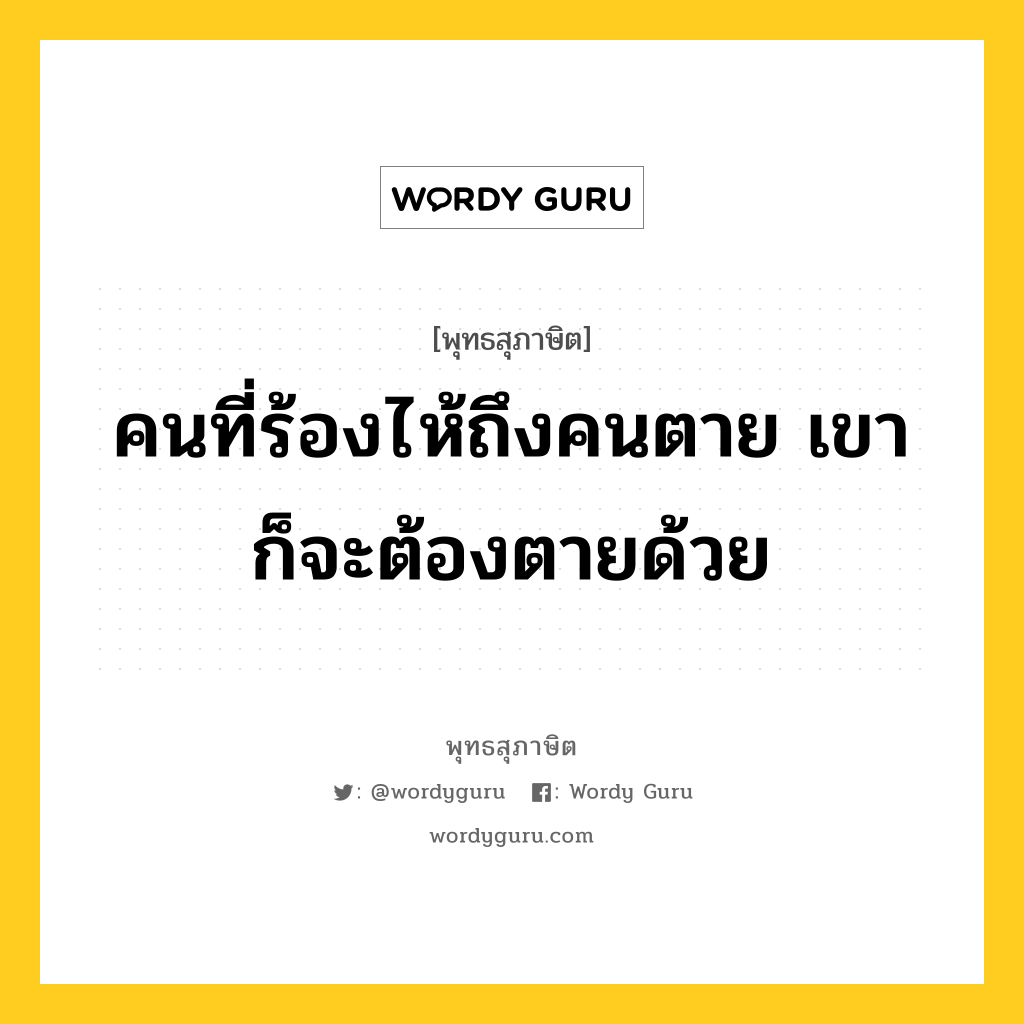 คนที่ร้องไห้ถึงคนตาย เขาก็จะต้องตายด้วย หมายถึงอะไร?, พุทธสุภาษิต คนที่ร้องไห้ถึงคนตาย เขาก็จะต้องตายด้วย หมวดหมู่ หมวดชีวิต-ความตาย หมวด หมวดชีวิต-ความตาย