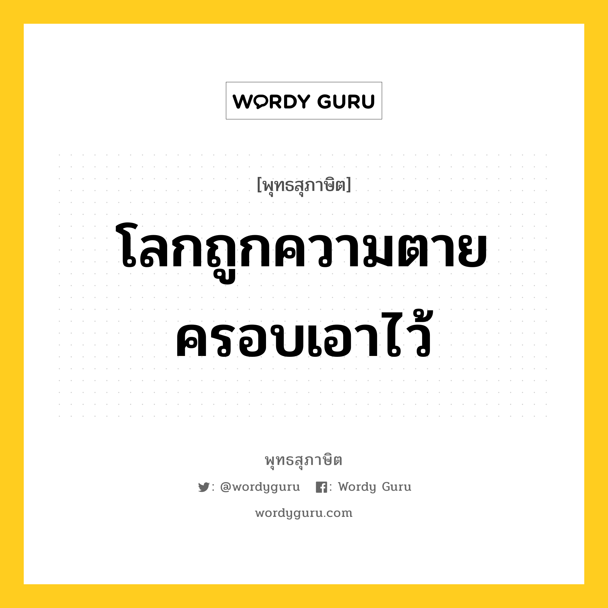 โลกถูกความตายครอบเอาไว้ หมายถึงอะไร?, พุทธสุภาษิต โลกถูกความตายครอบเอาไว้ หมวดหมู่ หมวดชีวิต-ความตาย หมวด หมวดชีวิต-ความตาย